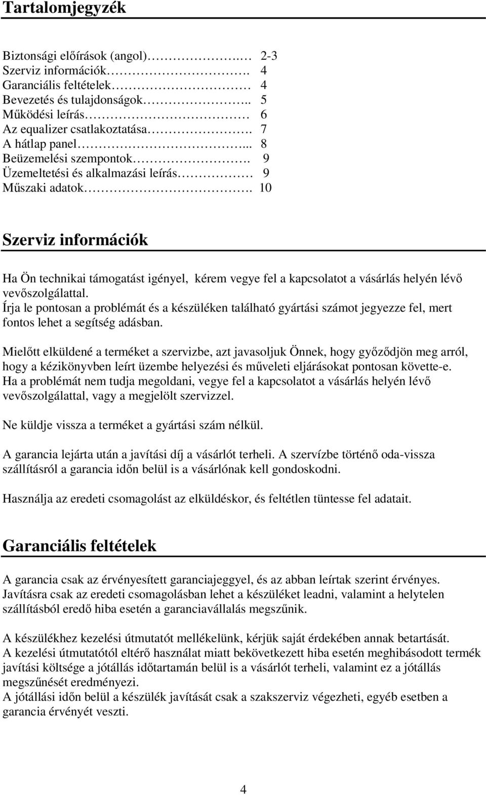 10 Szerviz információk Ha Ön technikai támogatást igényel, kérem vegye fel a kapcsolatot a vásárlás helyén lévő vevőszolgálattal.