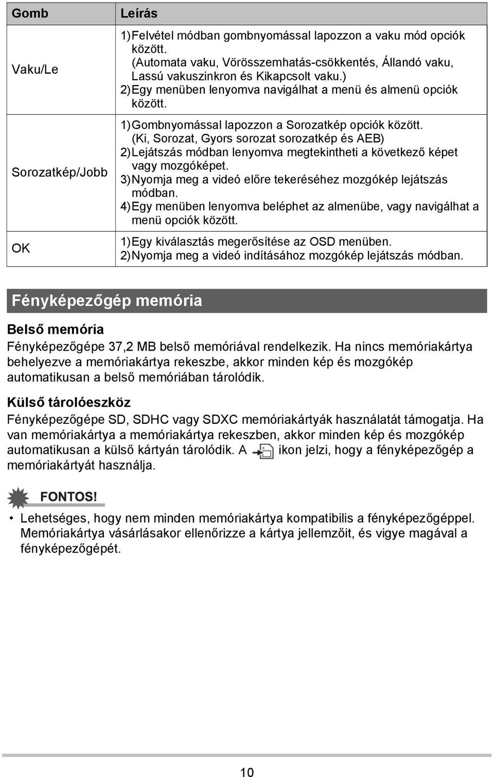 1)Gombnyomással lapozzon a Sorozatkép opciók között. (Ki, Sorozat, Gyors sorozat sorozatkép és AEB) 2)Lejátszás módban lenyomva megtekintheti a következő képet vagy mozgóképet.