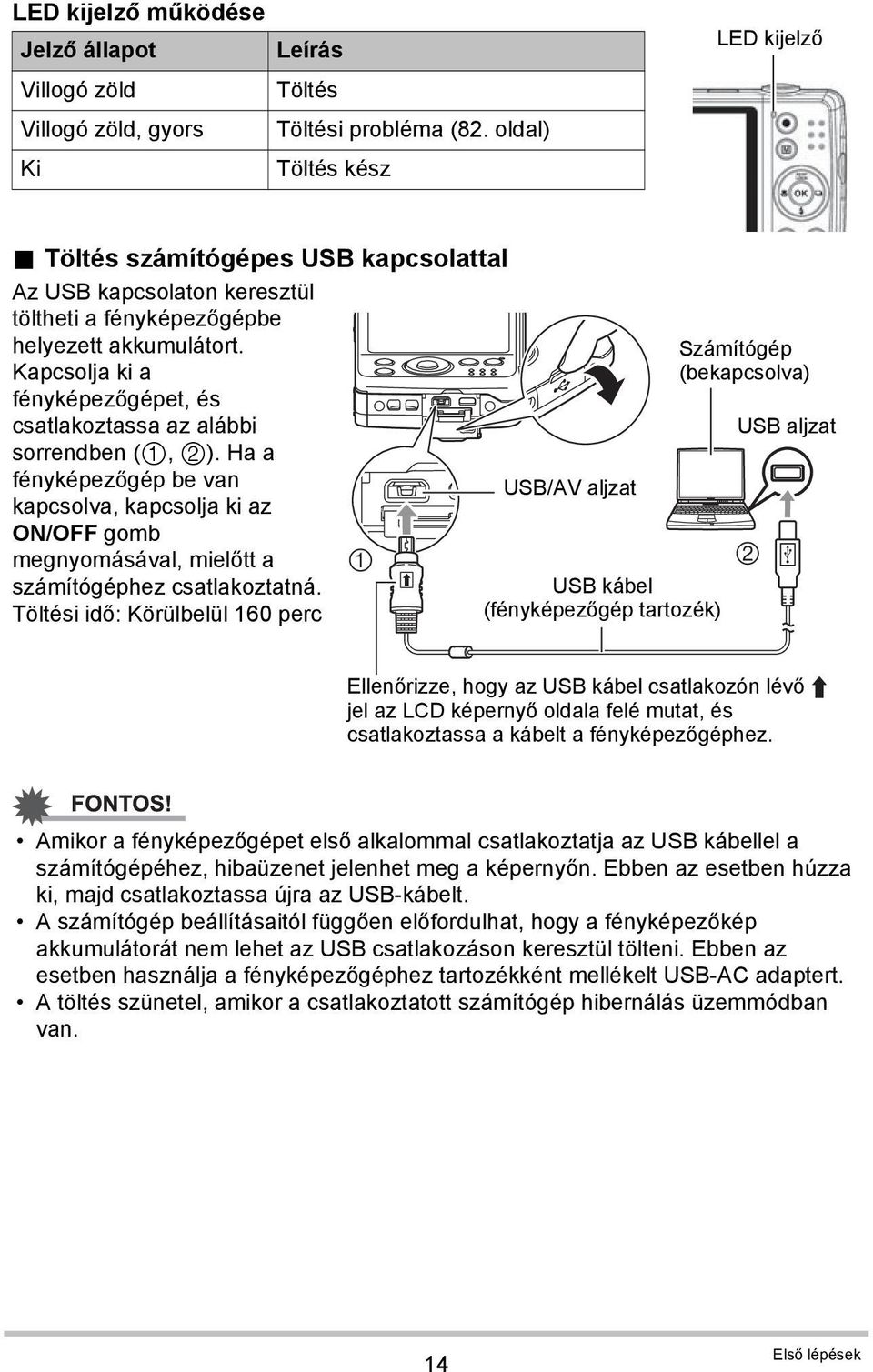 Ha a fényképezőgép be van kapcsolva, kapcsolja ki az ON/OFF gomb megnyomásával, mielőtt a számítógéphez csatlakoztatná.