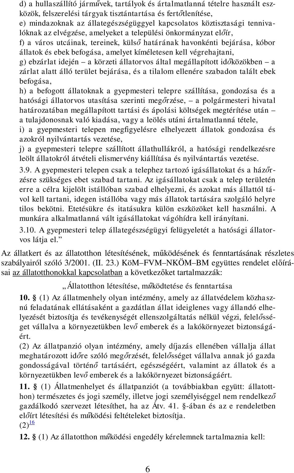 kíméletesen kell végrehajtani, g) ebzárlat idején a körzeti állatorvos által megállapított időközökben a zárlat alatt álló terület bejárása, és a tilalom ellenére szabadon talált ebek befogása, h) a