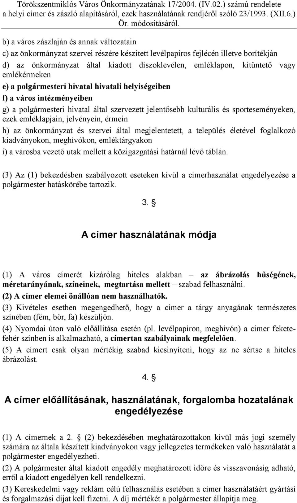 emléklapjain, jelvényein, érmein h) az önkormányzat és szervei által megjelentetett, a település életével foglalkozó kiadványokon, meghívókon, emléktárgyakon i) a városba vezető utak mellett a