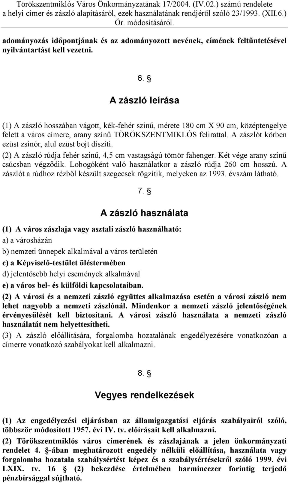 A zászlót körben ezüst zsinór, alul ezüst bojt díszíti. (2) A zászló rúdja fehér színű, 4,5 cm vastagságú tömör fahenger. Két vége arany színű csúcsban végződik.