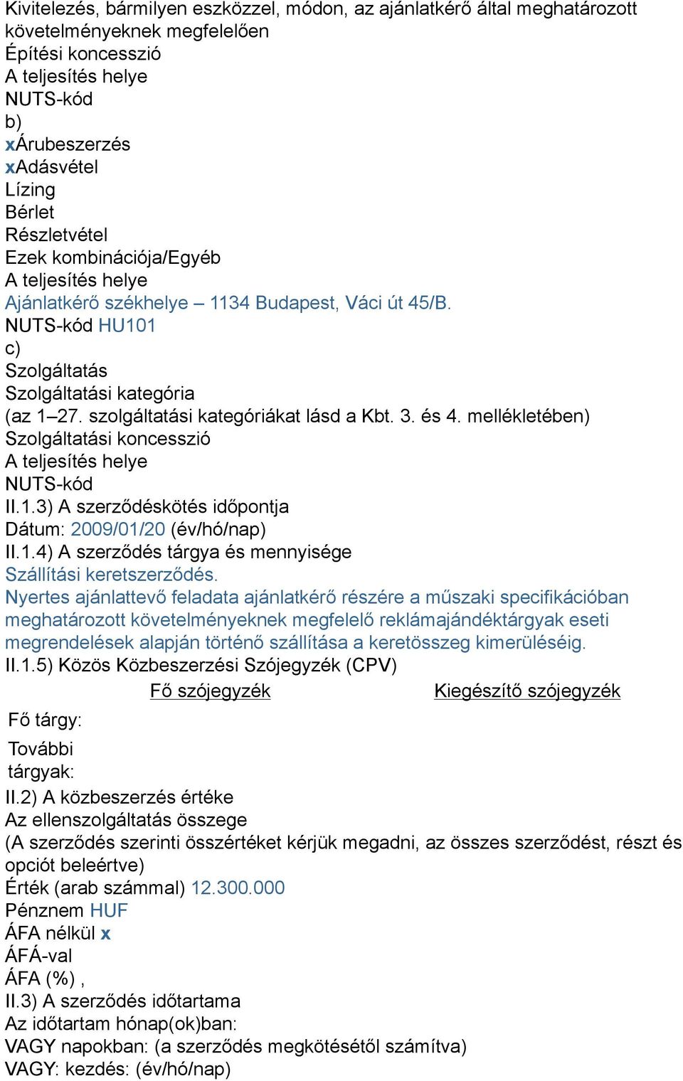 szolgáltatási kategóriákat lásd a Kbt. 3. és 4. mellékletében) Szolgáltatási koncesszió A teljesítés helye NUTS-kód II.1.3) A szerződéskötés időpontja Dátum: 2009/01/20 (év/hó/nap) II.1.4) A szerződés tárgya és mennyisége Szállítási keretszerződés.