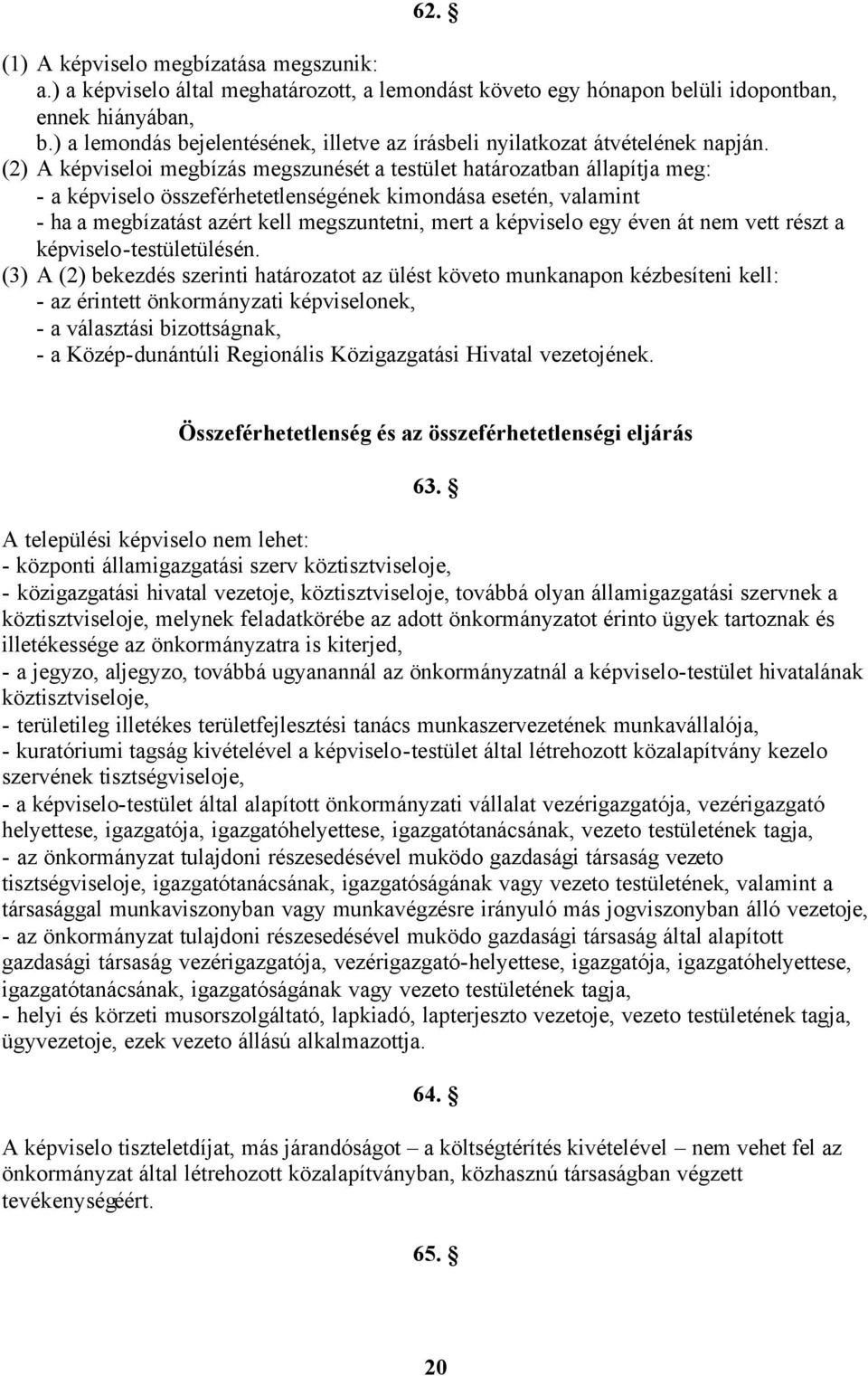 (2) A képviseloi megbízás megszunését a testület határozatban állapítja meg: - a képviselo összeférhetetlenségének kimondása esetén, valamint - ha a megbízatást azért kell megszuntetni, mert a