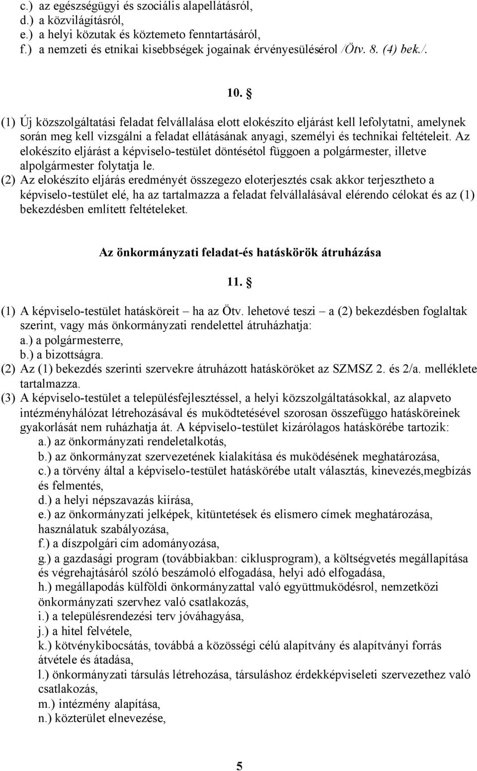 (1) Új közszolgáltatási feladat felvállalása elott elokészíto eljárást kell lefolytatni, amelynek során meg kell vizsgálni a feladat ellátásának anyagi, személyi és technikai feltételeit.