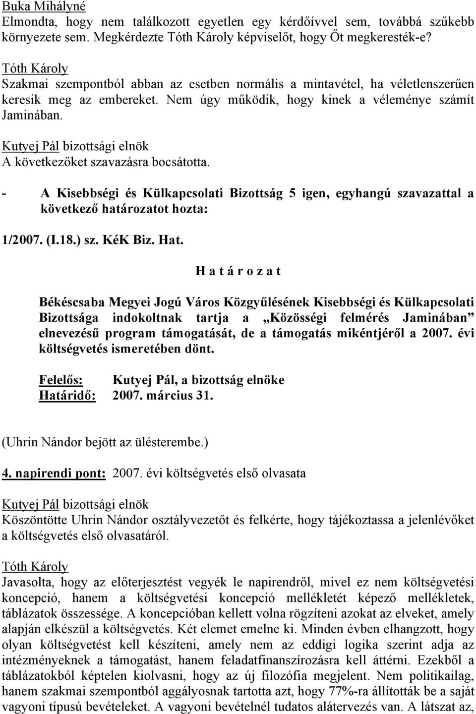 A következőket szavazásra bocsátotta. - A Kisebbségi és Külkapcsolati Bizottság 5 igen, egyhangú szavazattal a következő határozatot hozta: 1/2007. (I.18.) sz. KéK Biz. Hat.