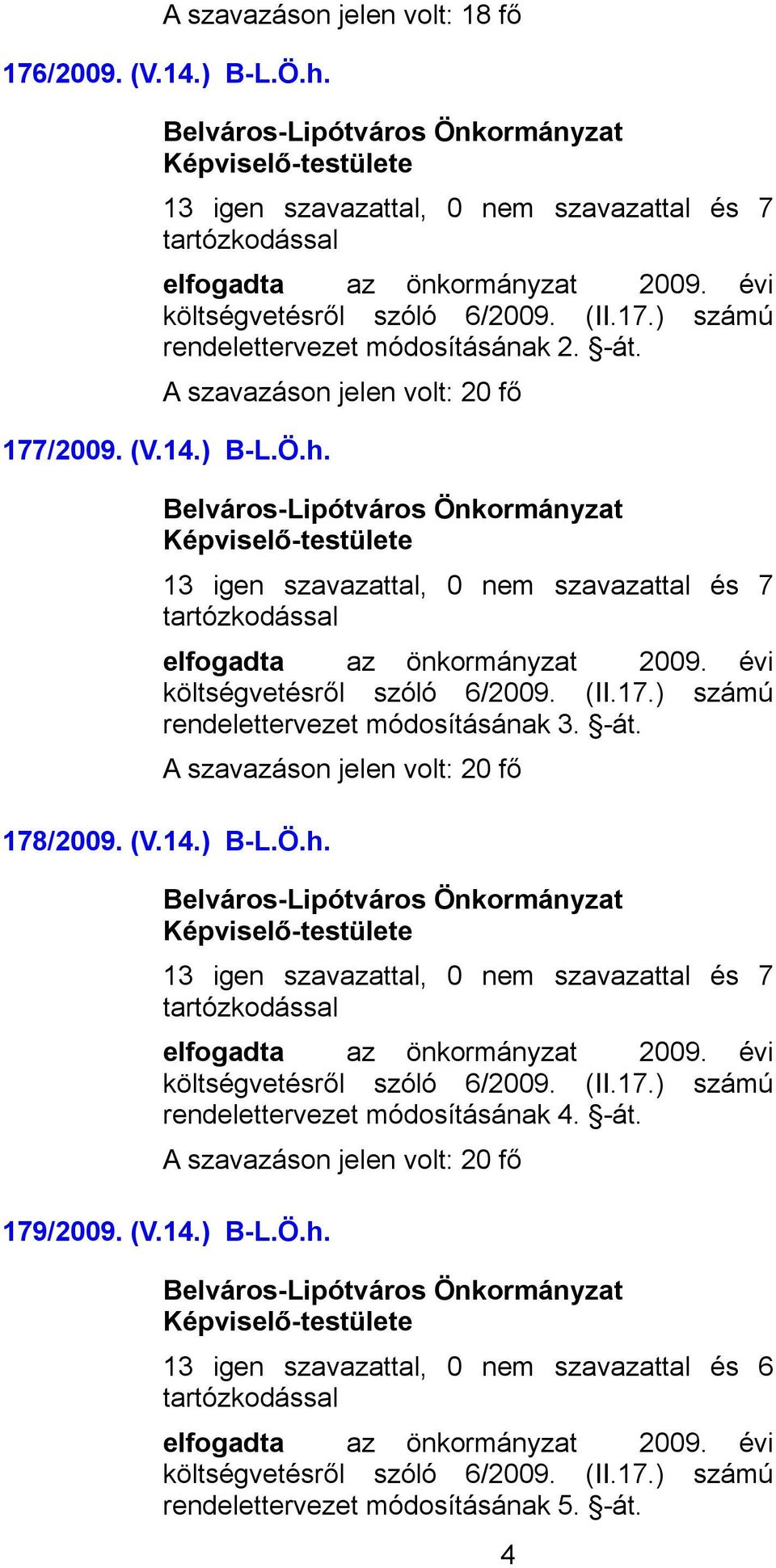 évi rendelettervezet módosításának 3. -át. 178/2009. (V.14.) B-L.Ö.h. 13 igen szavazattal, 0 nem szavazattal és 7 elfogadta az önkormányzat 2009.