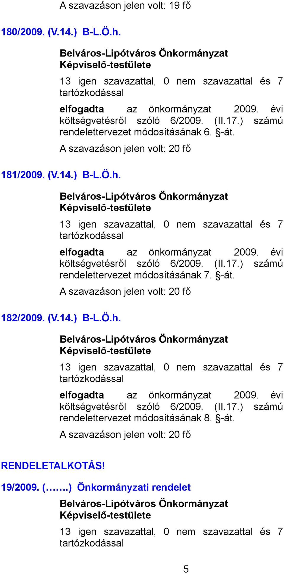 13 igen szavazattal, 0 nem szavazattal és 7 elfogadta az önkormányzat 2009. évi rendelettervezet módosításának 7. -át. 182/2009. (V.14.) B-L.