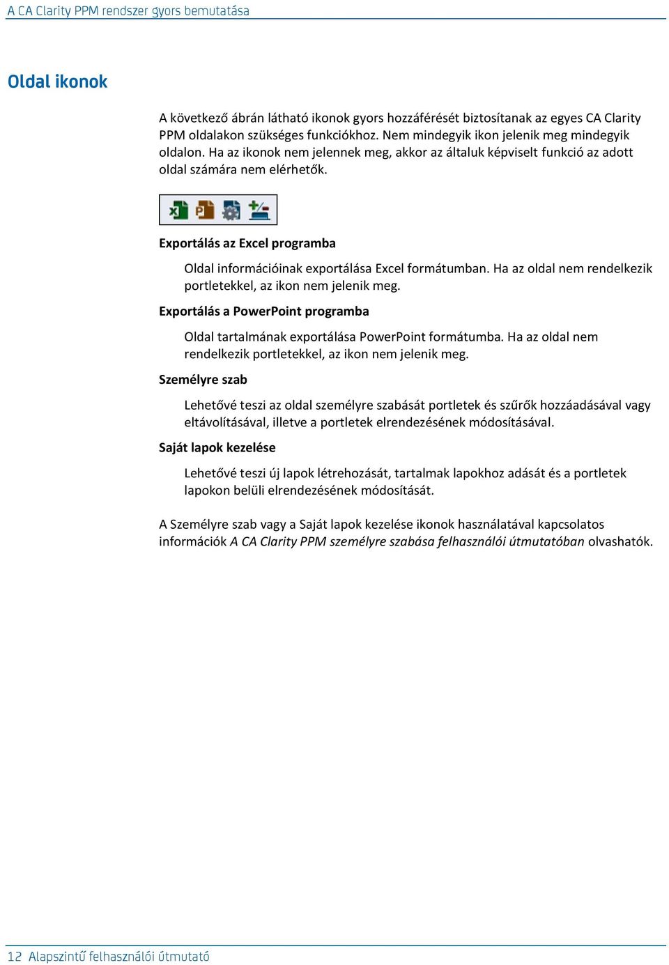 Exportálás az Excel programba Oldal információinak exportálása Excel formátumban. Ha az oldal nem rendelkezik portletekkel, az ikon nem jelenik meg.