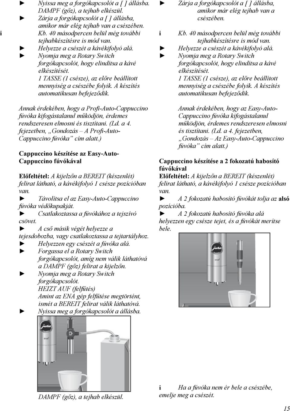 1 TASSE (1 csésze), az előre beállított mennység a csészébe folyk. A készítés automatkusan befejeződk. Zárja a forgókapcsolót a [ ] állásba, amkor már elég tejhab van a csészében. Kb.