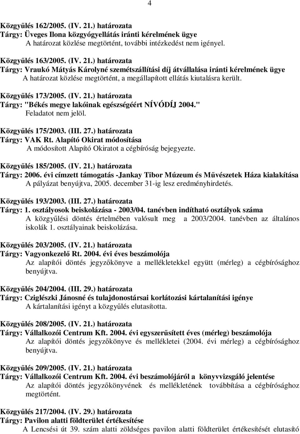 ) határozata Tárgy: Vraukó Mátyás Károlyné szemétszállítási díj átvállalása iránti kérelmének ügye A határozat közlése megtörtént, a megállapított ellátás kiutalásra került. Közgyűlés 173/2005. (IV.