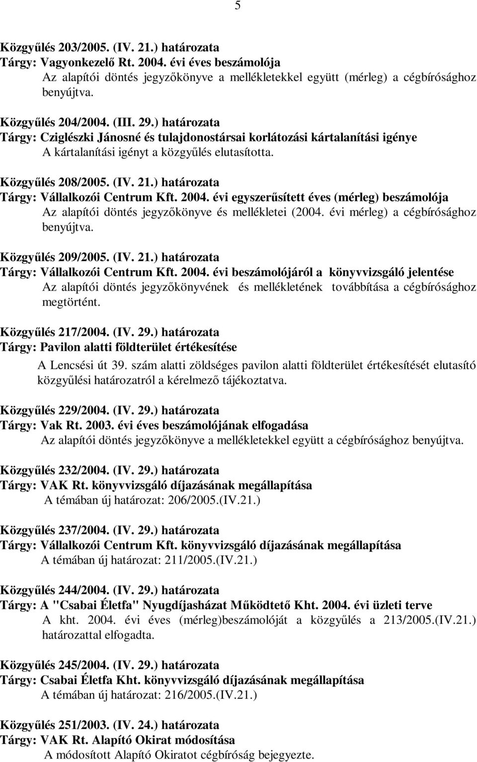 ) határozata Tárgy: Vállalkozói Centrum Kft. 2004. évi egyszerűsített éves (mérleg) beszámolója Az alapítói döntés jegyzőkönyve és mellékletei (2004. évi mérleg) a cégbírósághoz benyújtva.