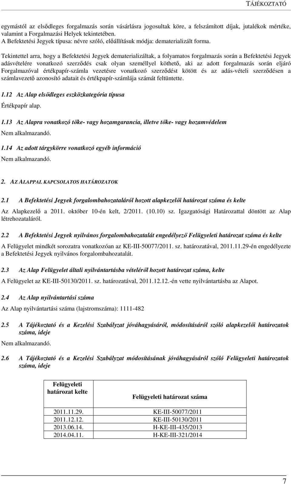 Tekintettel arra, hogy a Befektetési Jegyek dematerializáltak, a folyamatos forgalmazás során a Befektetési Jegyek adásvételére vonatkozó szerződés csak olyan személlyel köthető, aki az adott