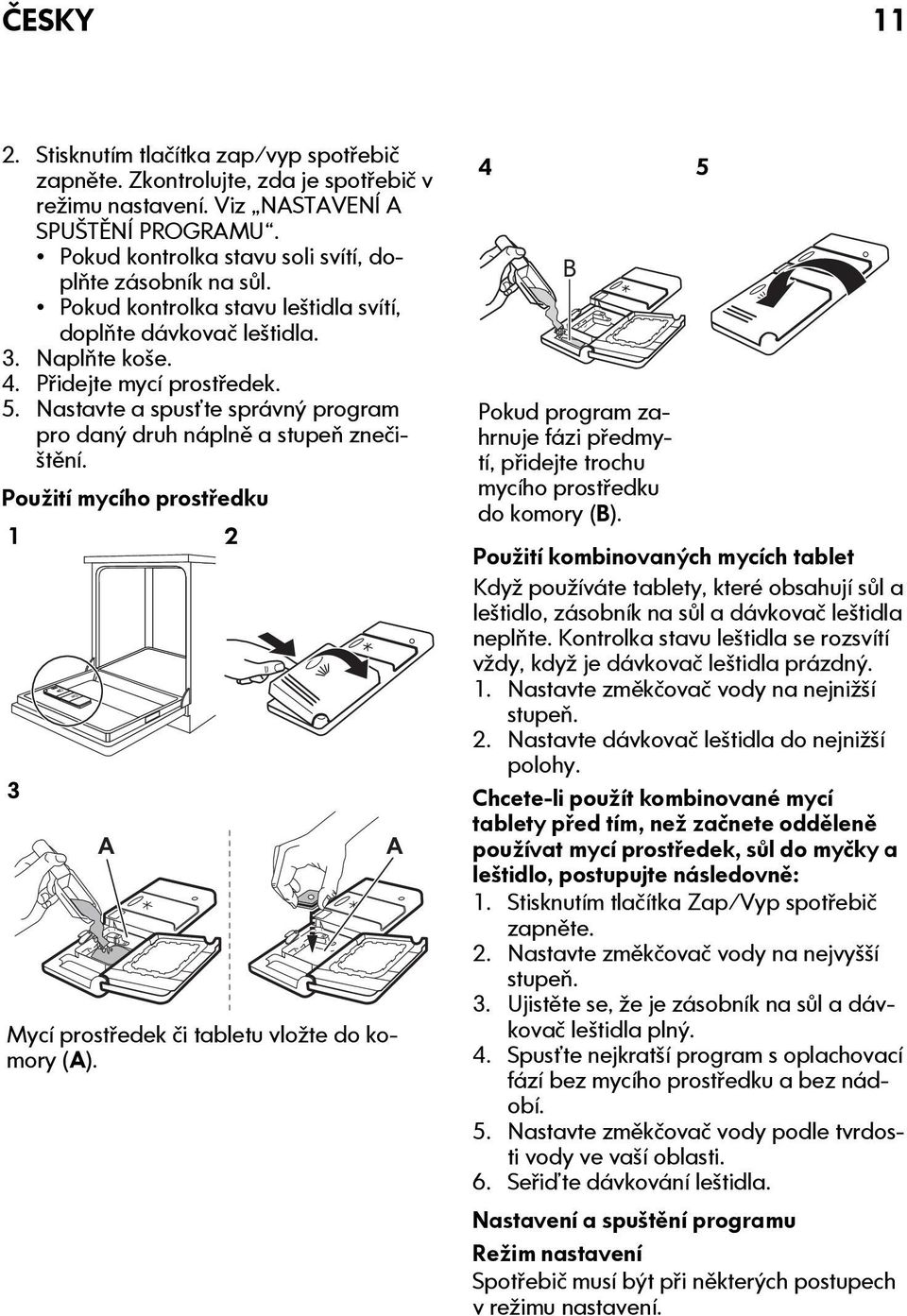 Nastavte a spusťte správný program pro daný druh náplně a stupeň znečištění. Použití mycího prostředku 1 2 3 A Mycí prostředek či tabletu vložte do komory (A).