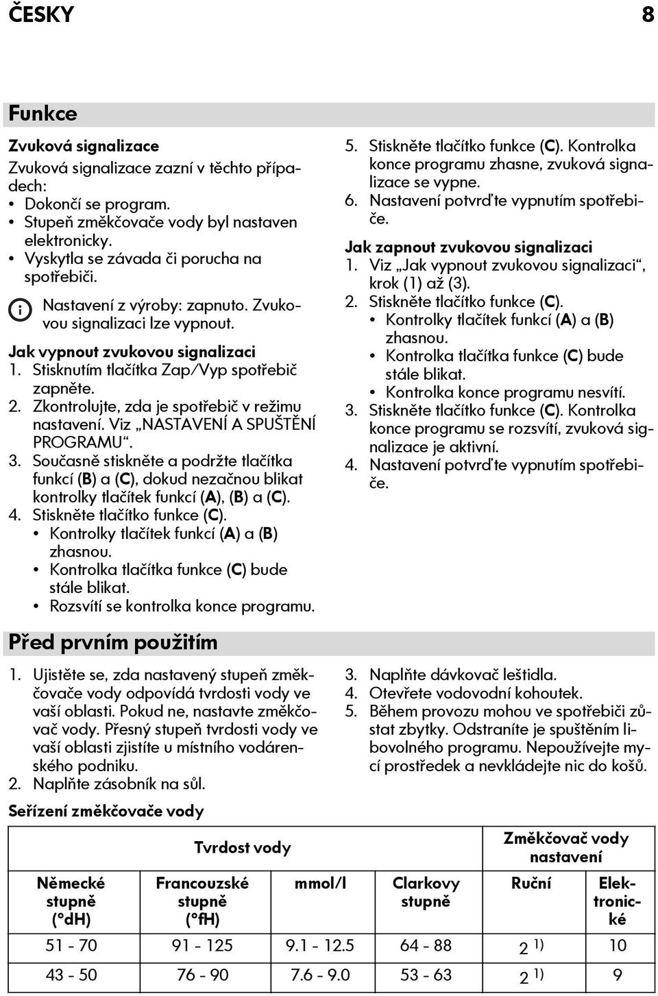 Viz NASTAVENÍ A SPUŠTĚNÍ PROGRAMU. 3. Současně stiskněte a podržte tlačítka funkcí (B) a (C), dokud nezačnou blikat kontrolky tlačítek funkcí (A), (B) a (C). 4. Stiskněte tlačítko funkce (C).