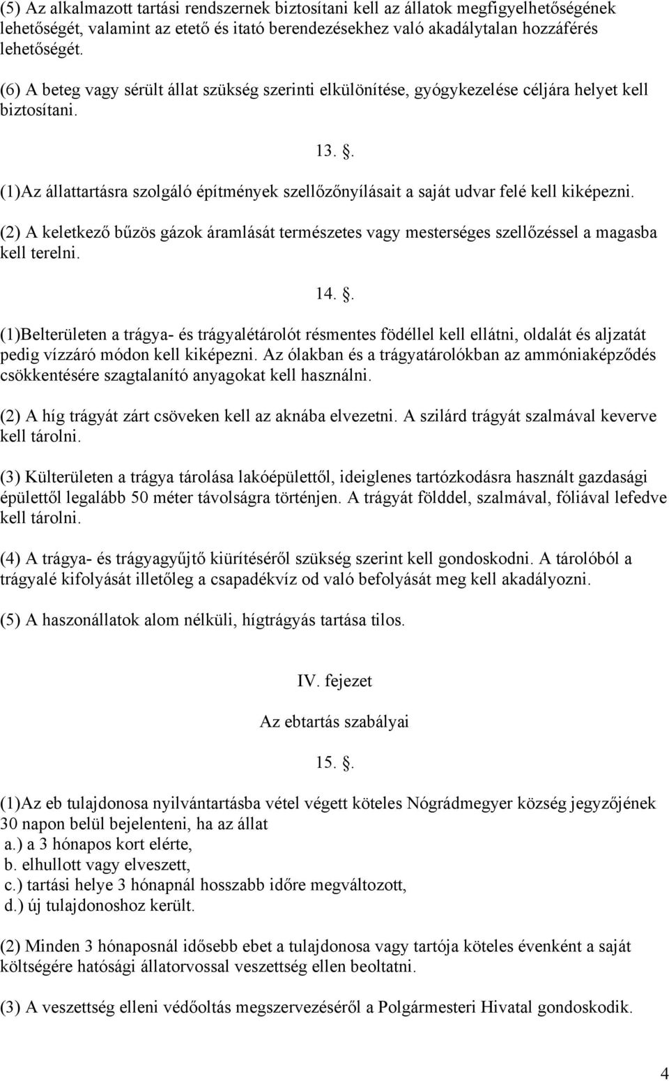 . (1)Az állattartásra szolgáló építmények szellőzőnyílásait a saját udvar felé kell kiképezni. (2) A keletkező bűzös gázok áramlását természetes vagy mesterséges szellőzéssel a magasba kell terelni.