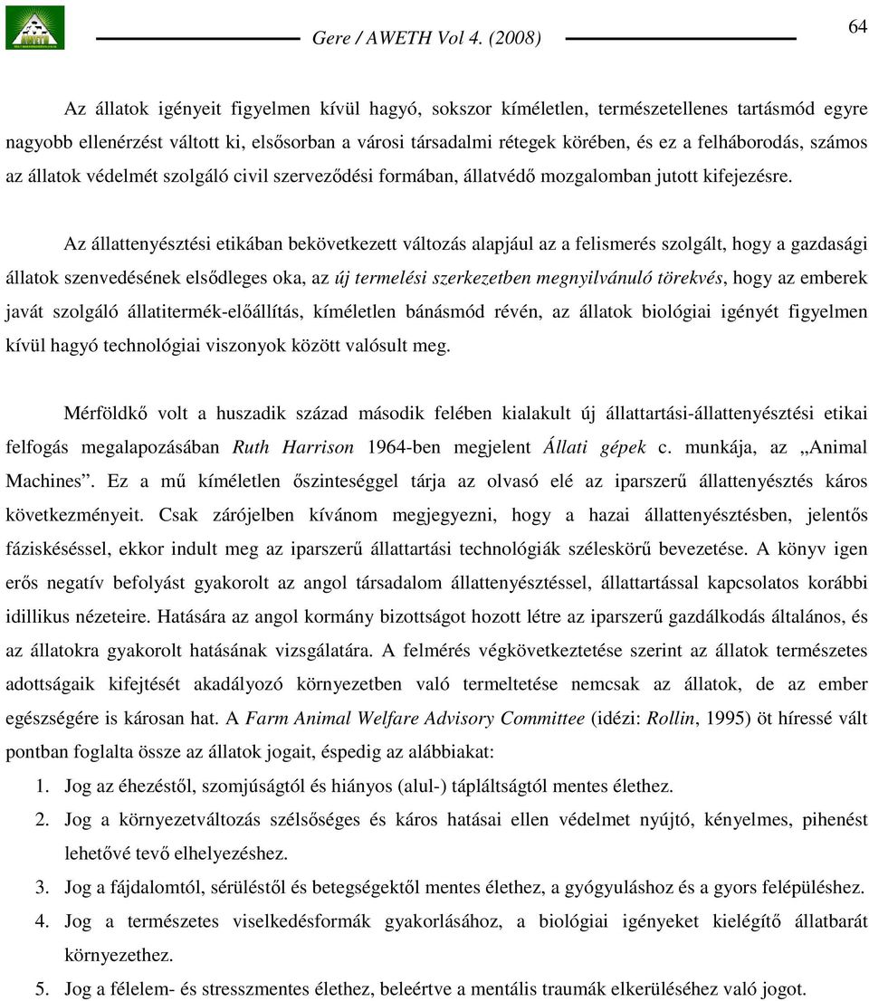 Az állattenyésztési etikában bekövetkezett változás alapjául az a felismerés szolgált, hogy a gazdasági állatok szenvedésének elsıdleges oka, az új termelési szerkezetben megnyilvánuló törekvés, hogy