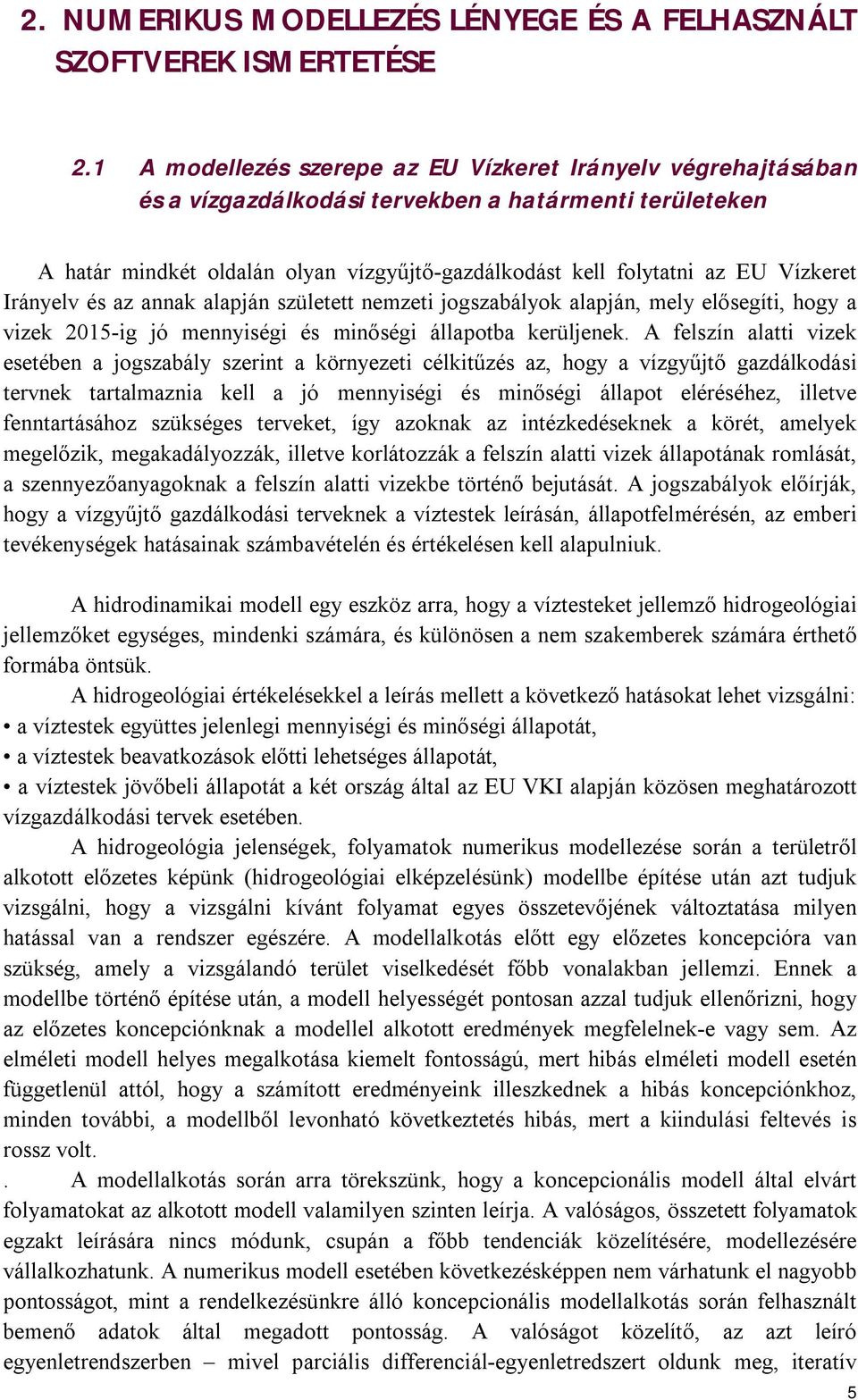 Vízkeret Irányelv és az annak alapján született nemzeti jogszabályok alapján, mely elősegíti, hogy a vizek 2015-ig jó mennyiségi és minőségi állapotba kerüljenek.