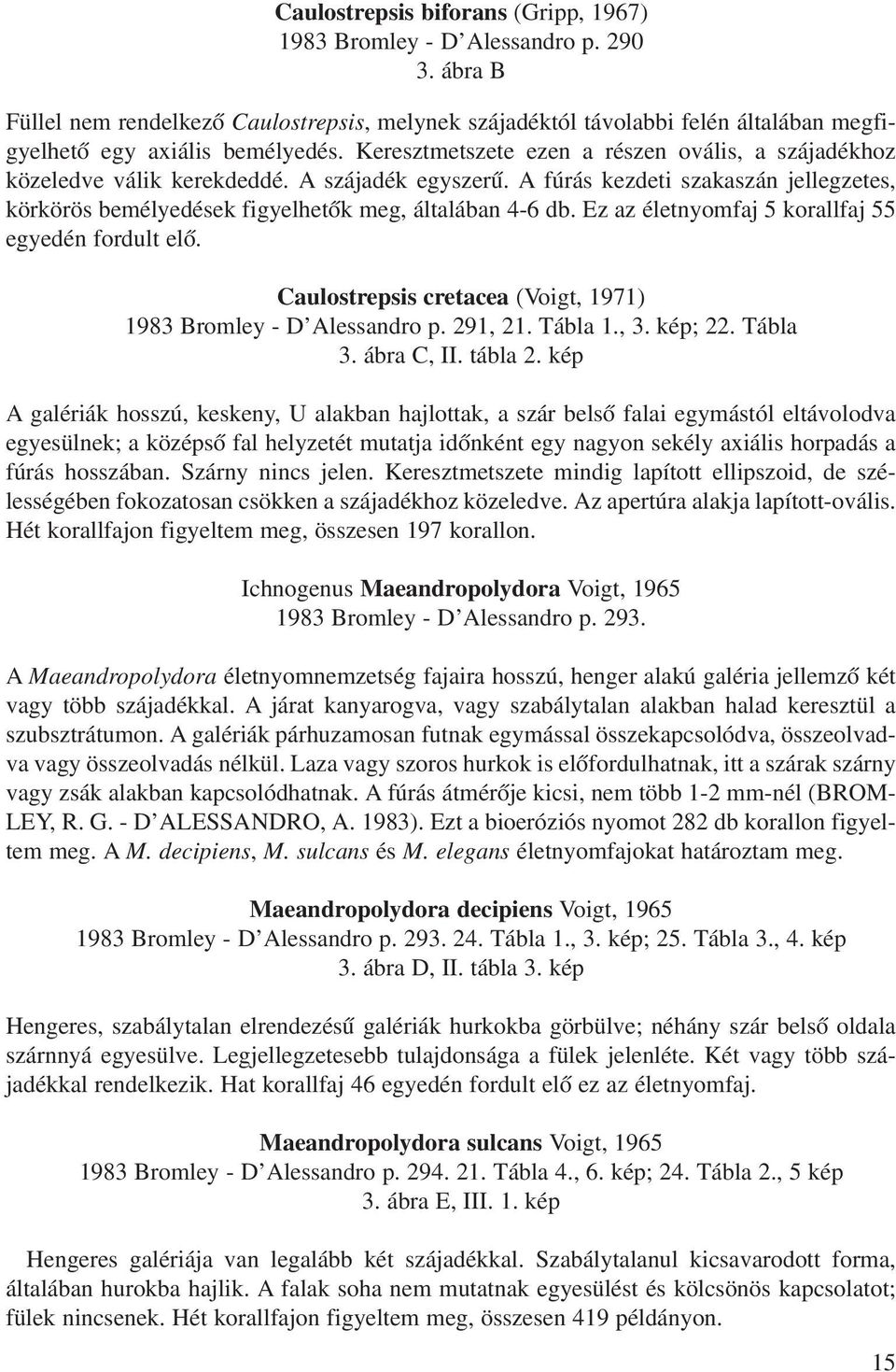 Keresztmetszete ezen a részen ovális, a szájadékhoz közeledve válik kerekdeddé. A szájadék egyszerû. A fúrás kezdeti szakaszán jellegzetes, körkörös bemélyedések figyelhetõk meg, általában 4-6 db.