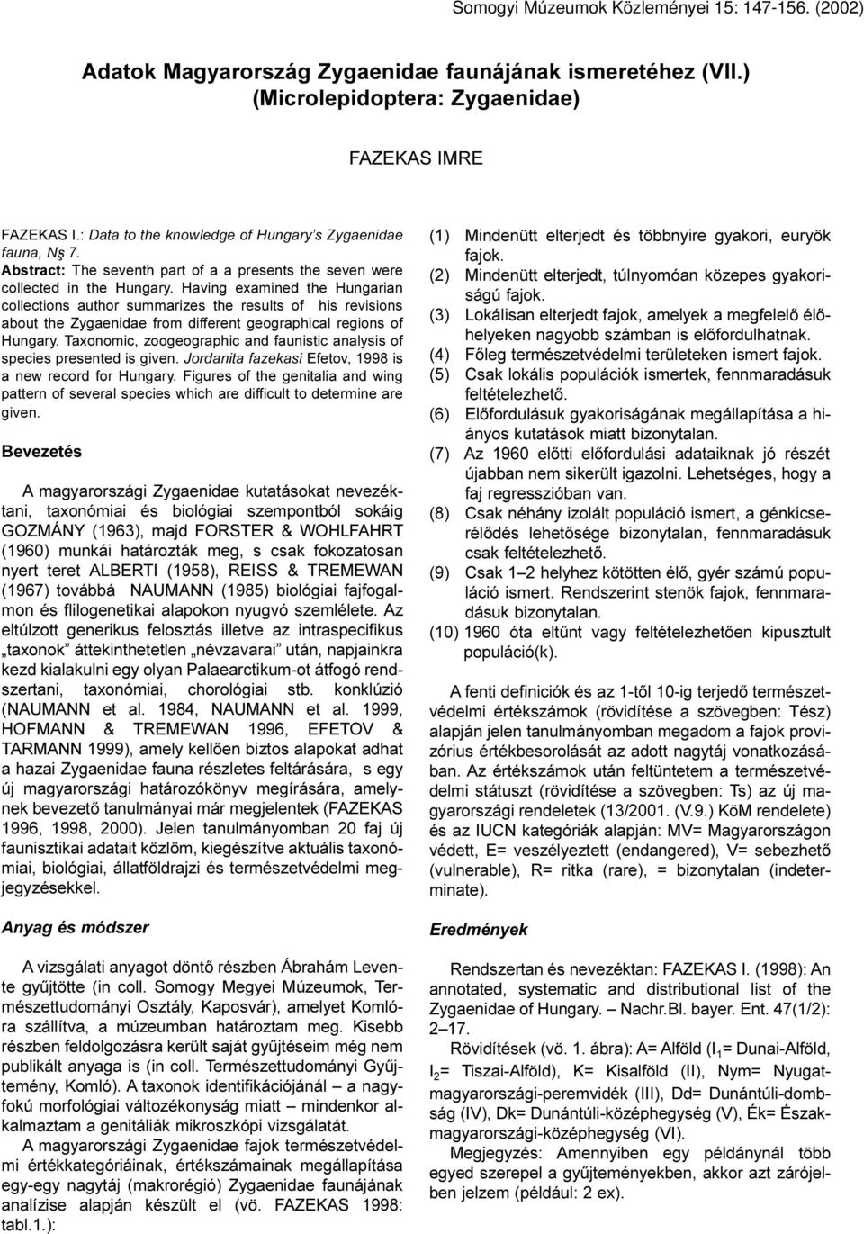 Having examined the Hungarian collections author summarizes the results of his revisions about the Zygaenidae from different geographical regions of Hungary.