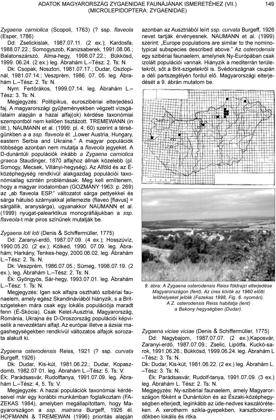 ; Dudar, Oszlopinál, 1981.07.14.; Veszprém, 1986. 07. 05. leg. Ábrahám L. Tész: 2. Ts: N. Nym: Fertõrákos, 1999.07.14. leg. Ábrahám L. Tész: 3. Ts: N. Megjegyzés: Politipikus, euroszibériai elterjedésû faj.