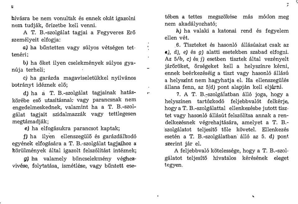 botrányt idéznek elő; d) ha á T. B.-szolgálat tagjainak hatáskörébe eső utasításnak vagy parancsnak nem engedelmeskednek, valamint ha a T. B.-szolgálat tagjait szidalmazzák vagy tettlegesen megtámadják; ej ha elfogásukra parancsot kaptak; ff) ha ilyen ellenszegülő és garázdálkodó egyének elfogására a T.