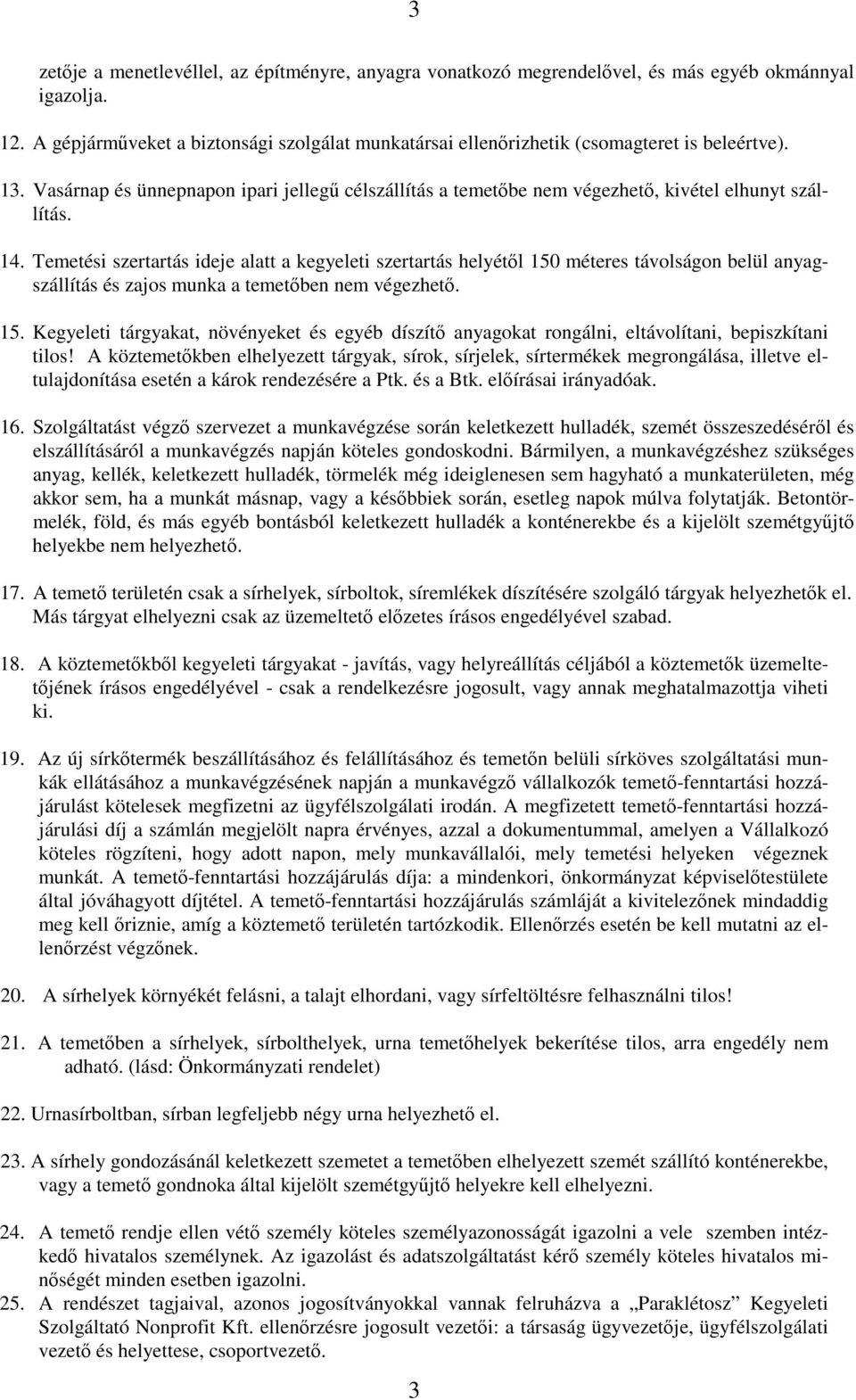 14. Temetési szertartás ideje alatt a kegyeleti szertartás helyétől 150 méteres távolságon belül anyagszállítás és zajos munka a temetőben nem végezhető. 15. Kegyeleti tárgyakat, növényeket és egyéb díszítő anyagokat rongálni, eltávolítani, bepiszkítani tilos!