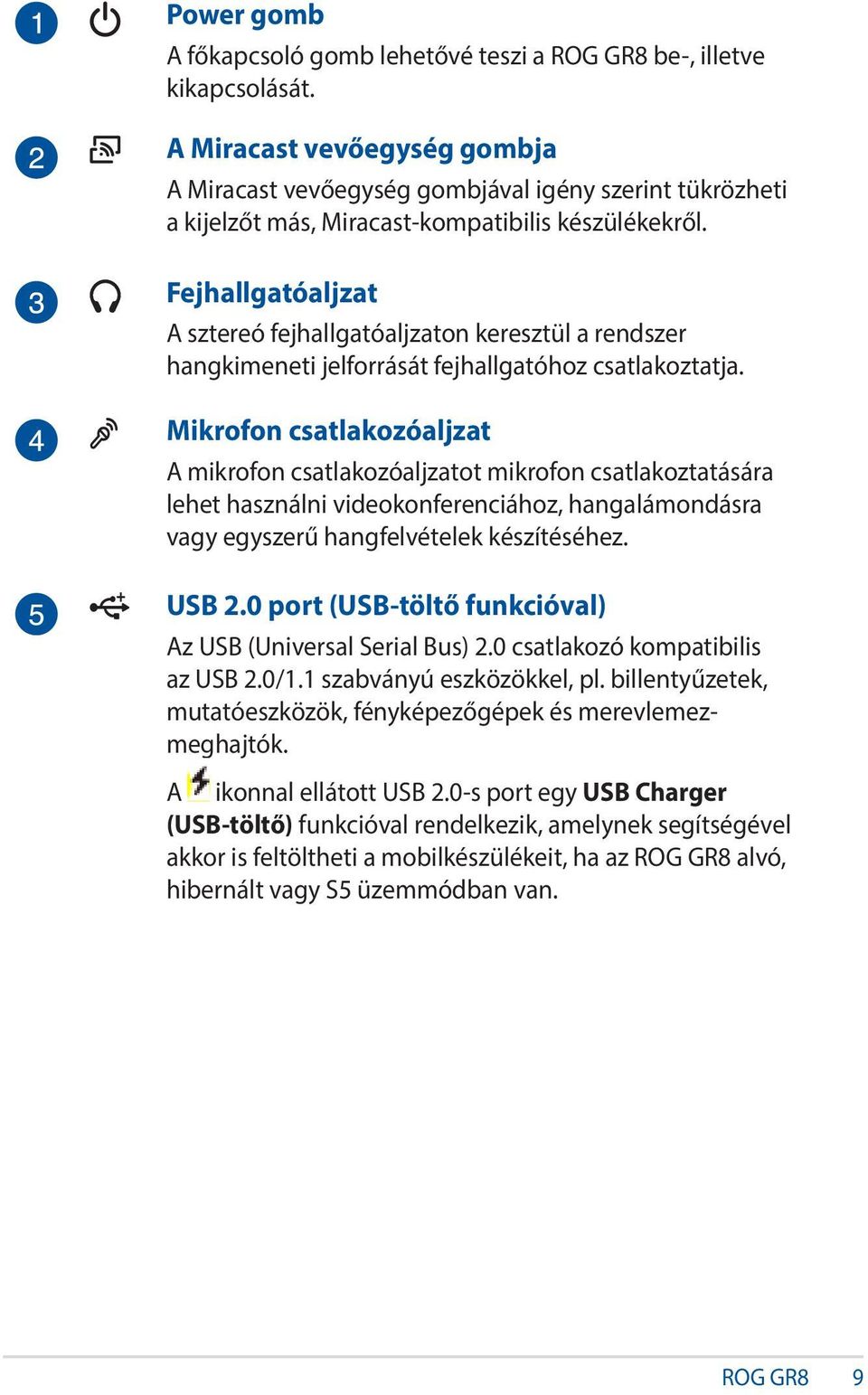 Fejhallgatóaljzat A sztereó fejhallgatóaljzaton keresztül a rendszer hangkimeneti jelforrását fejhallgatóhoz csatlakoztatja.