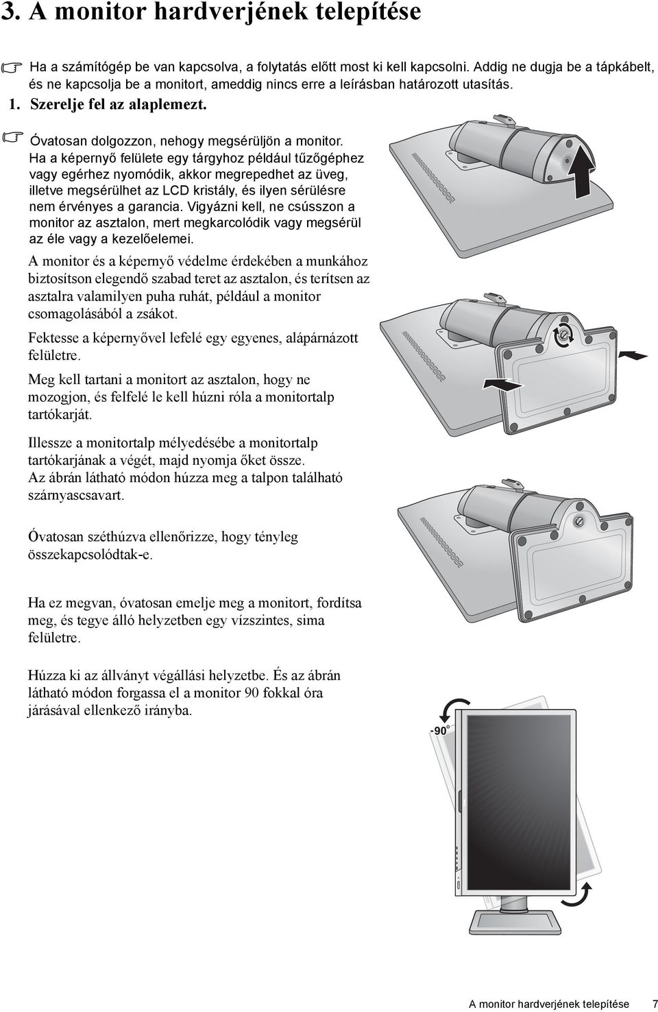 Ha a képernyő felülete egy tárgyhoz például tűzőgéphez vagy egérhez nyomódik, akkor megrepedhet az üveg, illetve megsérülhet az LCD kristály, és ilyen sérülésre nem érvényes a garancia.