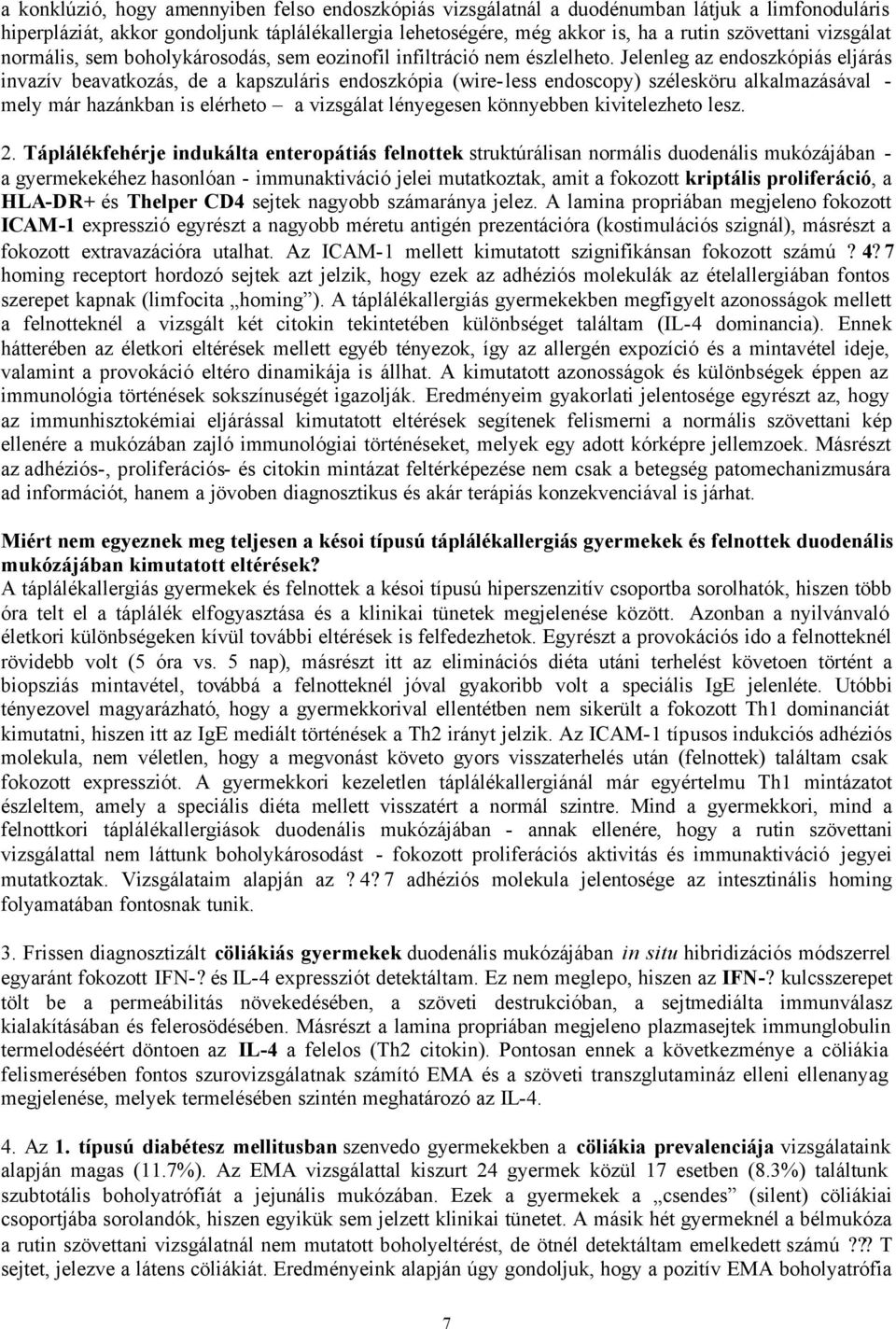 Jelenleg az endoszkópiás eljárás invazív beavatkozás, de a kapszuláris endoszkópia (wire-less endoscopy) szélesköru alkalmazásával - mely már hazánkban is elérheto a vizsgálat lényegesen könnyebben