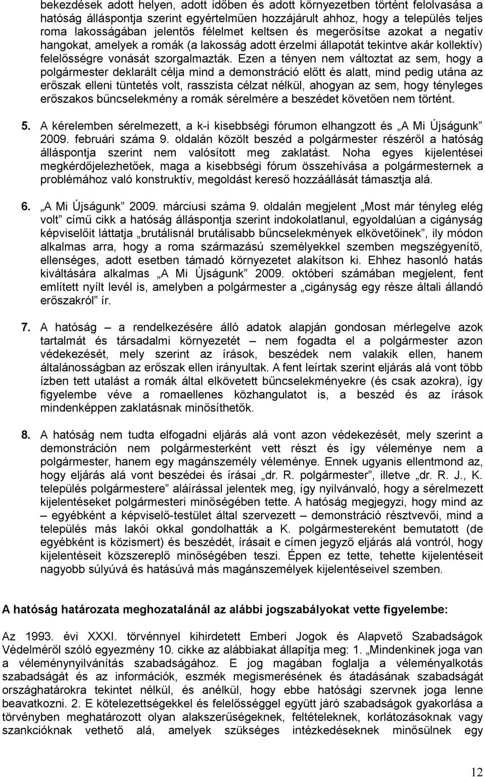 Ezen a tényen nem változtat az sem, hogy a polgármester deklarált célja mind a demonstráció előtt és alatt, mind pedig utána az erőszak elleni tüntetés volt, rasszista célzat nélkül, ahogyan az sem,