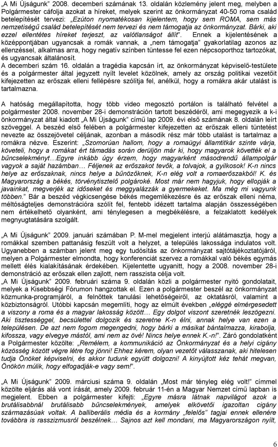 sem más nemzetiségű család betelepítését nem tervezi és nem támogatja az önkormányzat. Bárki, aki ezzel ellentétes híreket terjeszt, az valótlanságot állít.