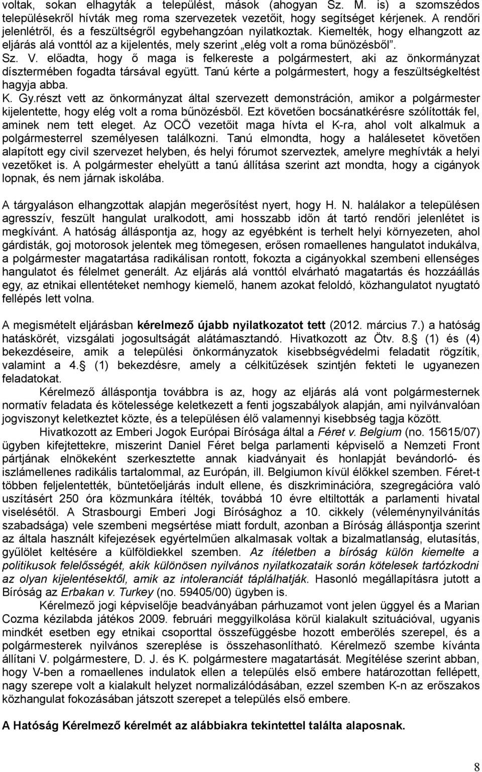 előadta, hogy ő maga is felkereste a polgármestert, aki az önkormányzat dísztermében fogadta társával együtt. Tanú kérte a polgármestert, hogy a feszültségkeltést hagyja abba. K. Gy.