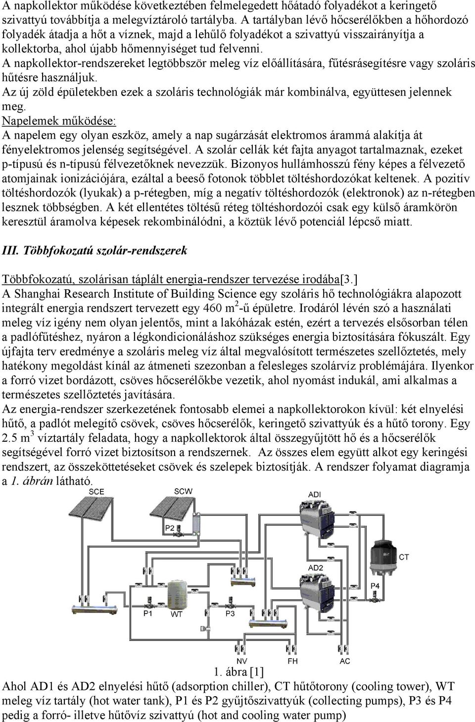 A napkollektor-rendszereket legtöbbször meleg víz előállítására, fűtésrásegítésre vagy szoláris hűtésre használjuk.