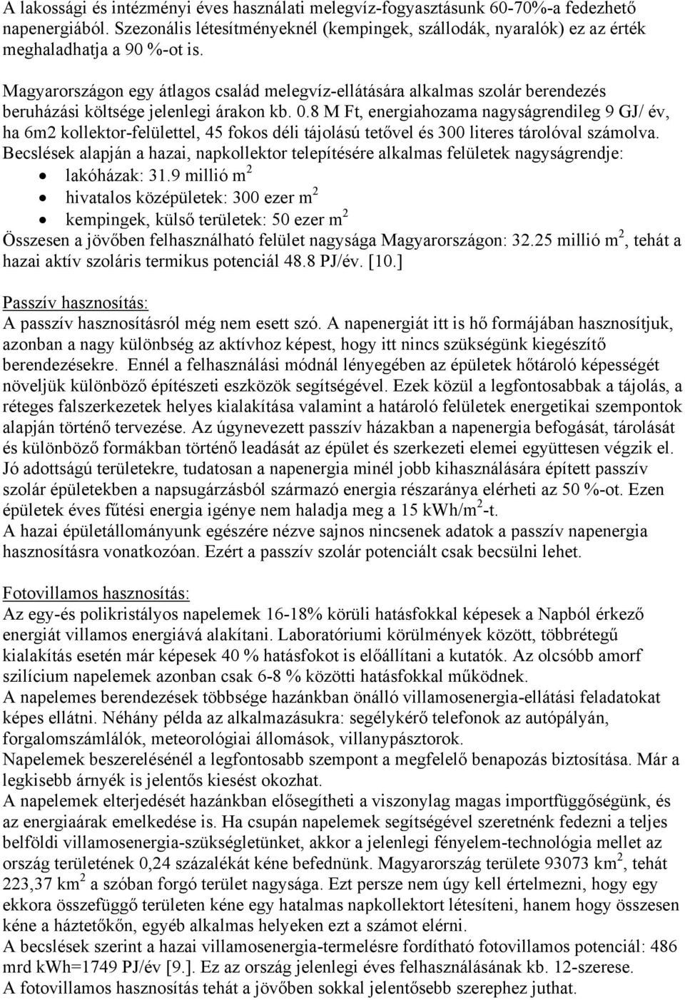 8 M Ft, energiahozama nagyságrendileg 9 GJ/ év, ha 6m2 kollektor-felülettel, 45 fokos déli tájolású tetővel és 300 literes tárolóval számolva.