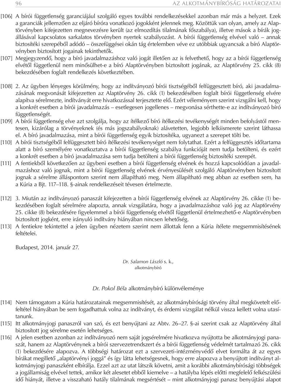 Közöttük van olyan, amely az Alaptörvényben kifejezetten megnevezésre került (az elmozdítás tilalmának főszabálya), illetve mások a bírák jogállásával kapcsolatos sarkalatos törvényben nyertek