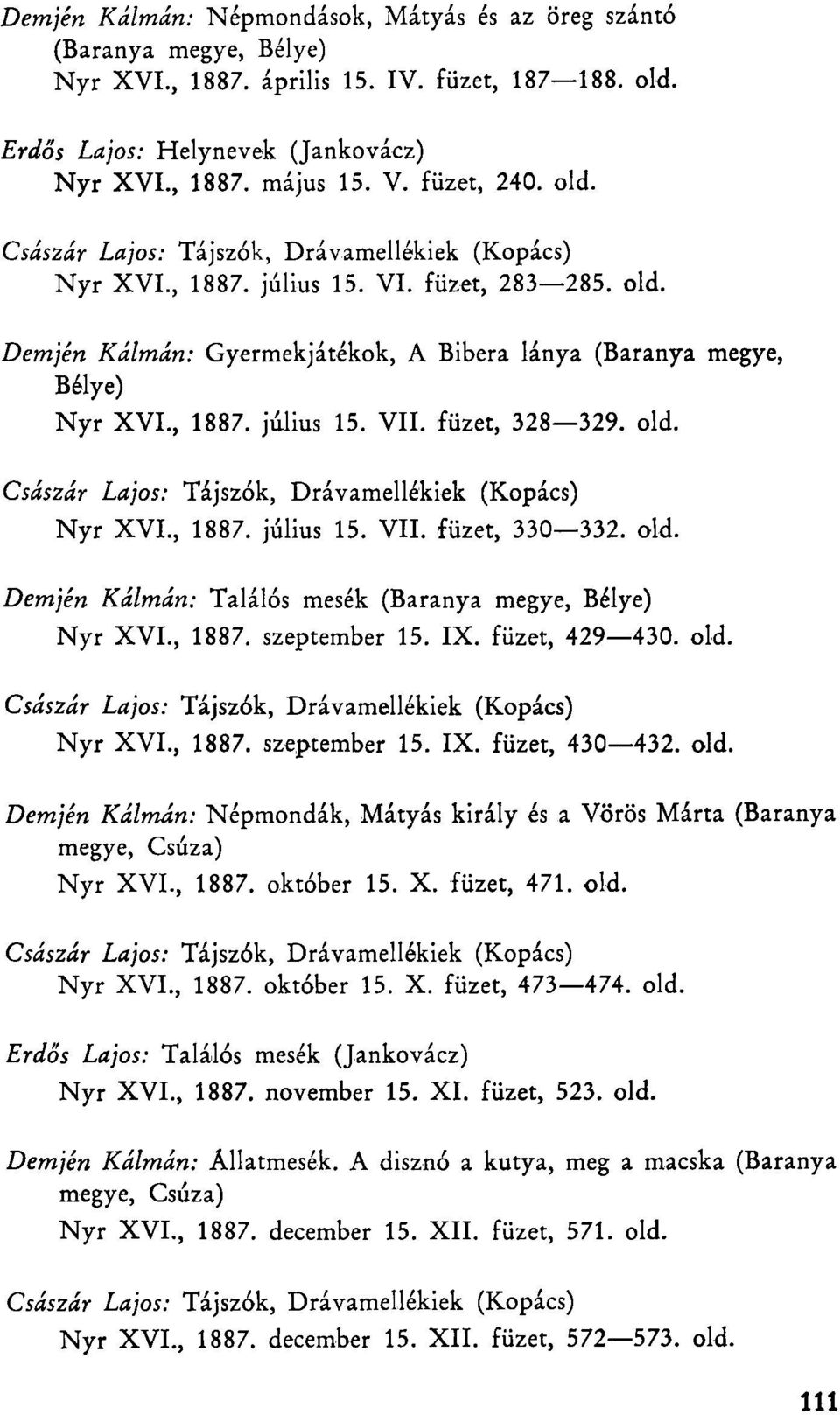 , 1887. július 15. VII. füzet, 328 329. old. Császár Lajos: Tájszók, Drávamellékiek (Kopács) Nyr XVI., 1887. július 15. VII. füzet, 330 332. old. Demjén Kálmán: Találós mesék (Baranya megye, Bélye) Nyr XVI.