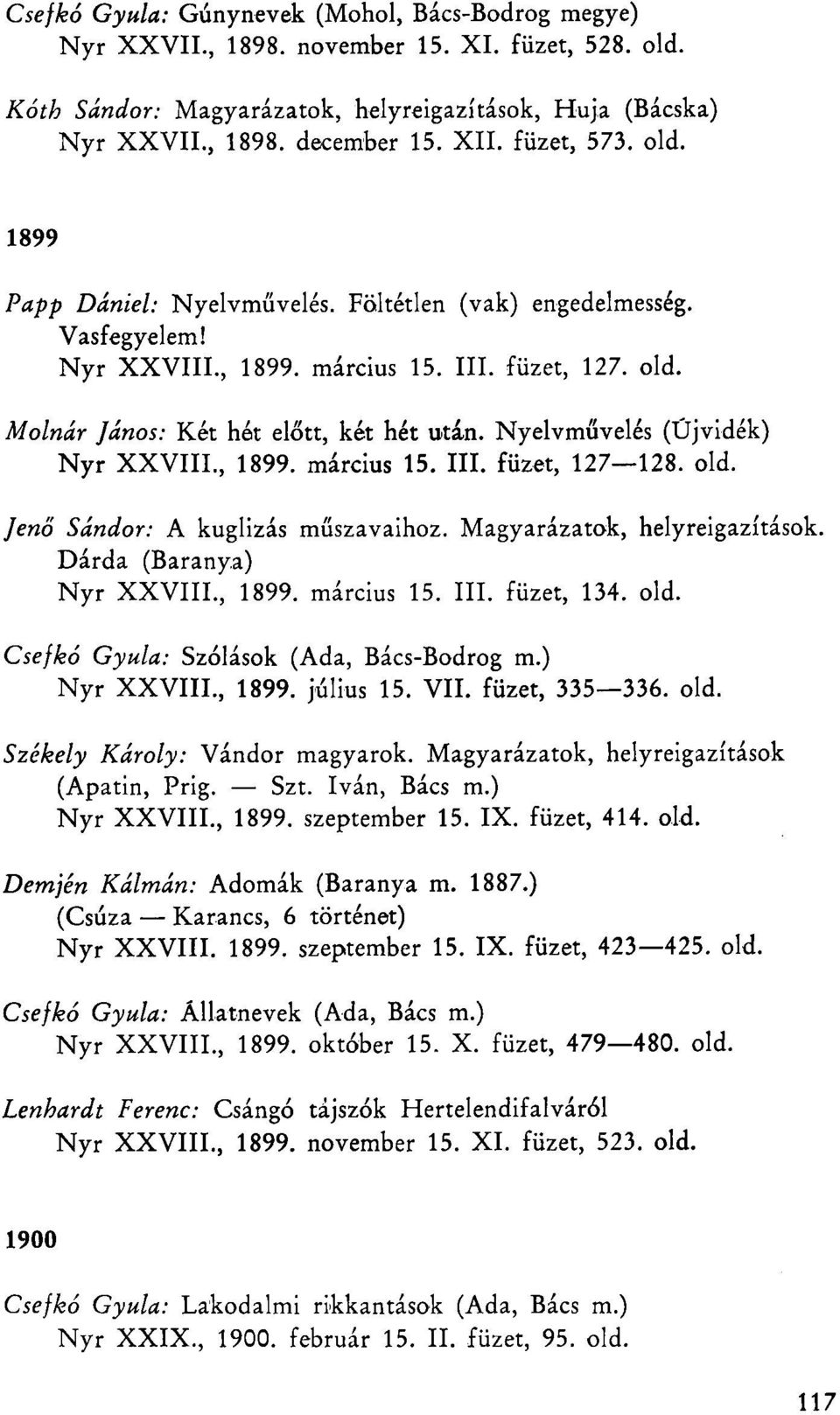 Nyelvművelés (Újvidék) Nyr XXVIIL, 1899. március 15. III. füzet, 127 128. old. Jenő Sándor: A kuglizás műszavaihoz. Magyarázatok, helyreigazítások. Dárda (Baranya) Nyr XXVIIL, 1899. március 15. III. füzet, 134.