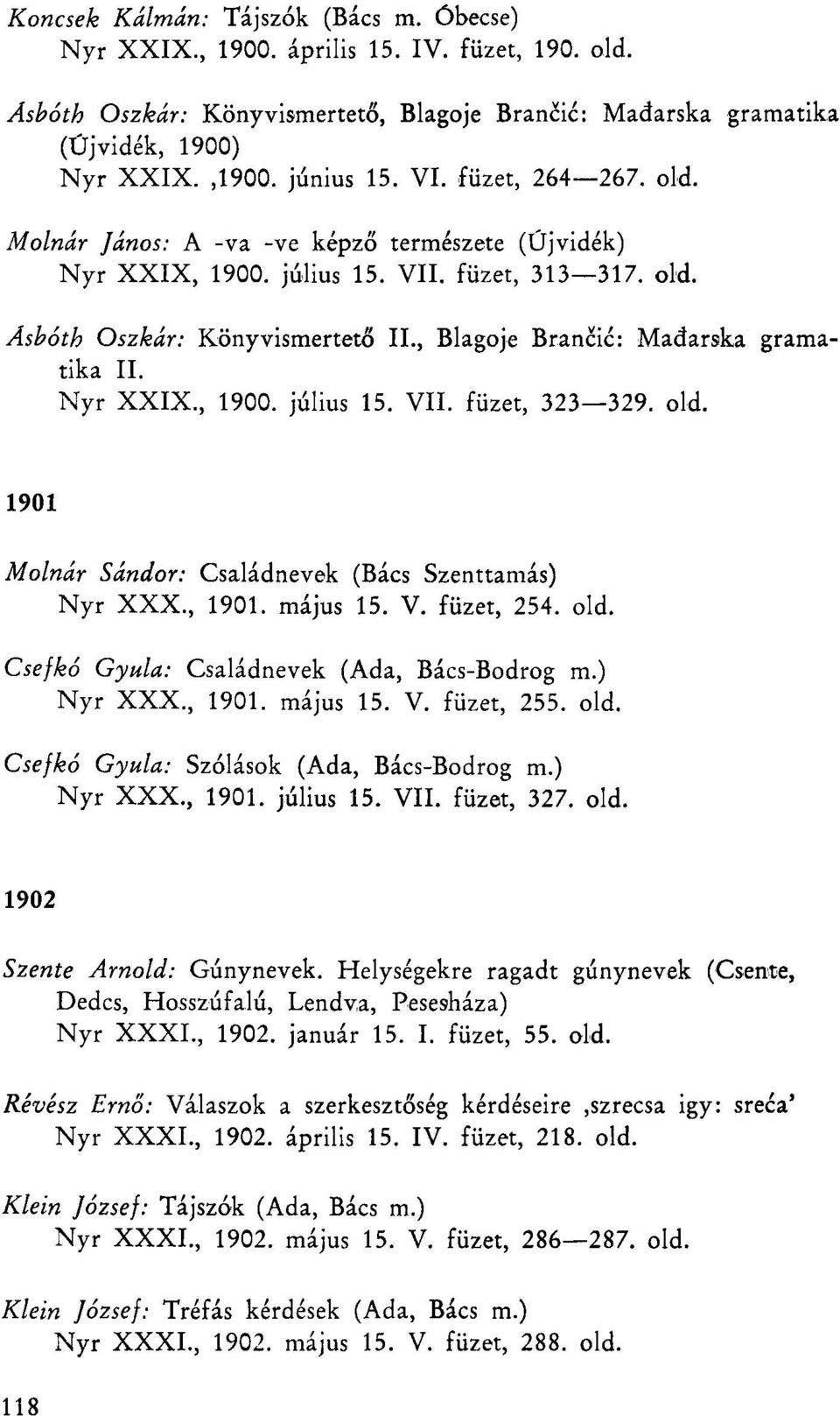 , Blagoje Brančić: Mađarska gramatika II. Nyr XXIX., 1900. július 15. VII. füzet, 323 329. old. 1901 Molnár Sándor: Családnevek (Bács Szenttamás) Nyr XXX., 1901. május 15. V. füzet, 254. old. Csefkó Gyula: Családnevek (Ada, Bács-Bodrog m.