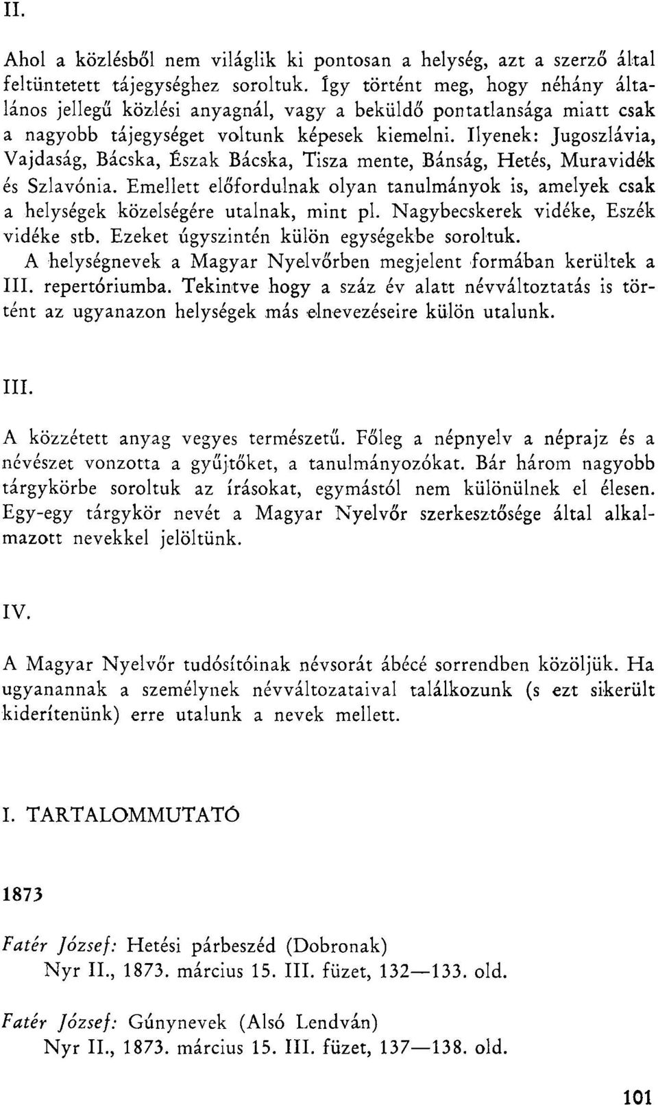 Ilyenek: Jugoszlávia, Vajdaság, Bácska, Észak Bácska, Tisza mente, Bánság, Hetes, Muravidék és Szlavónia.