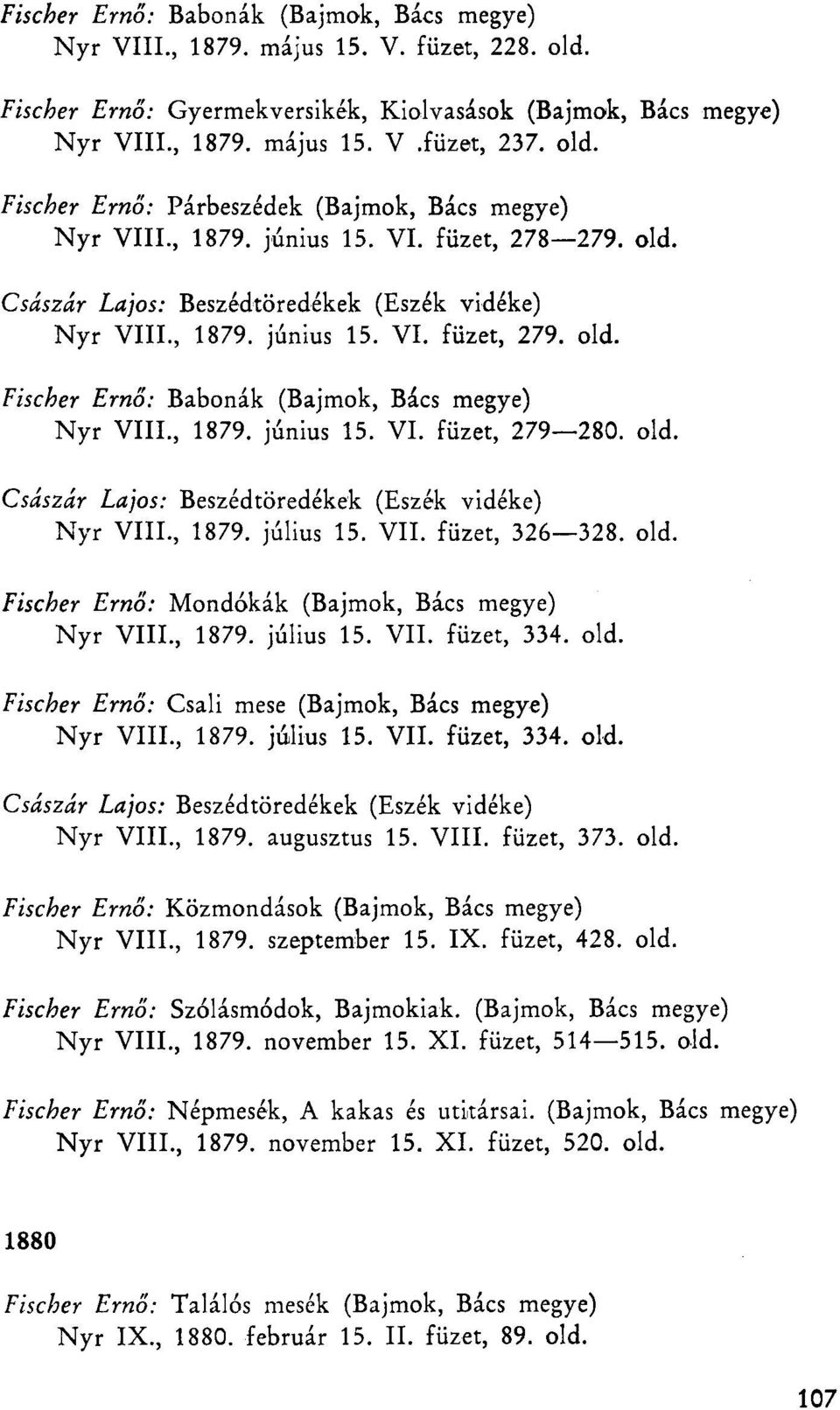 old. Császár Lajos: Beszédtöredékek (Eszék vidéke) Nyr VIII., 1879. július 15. VII. füzet, 326 328. old. Fischer Ernő: Mondókák (Bajmok, Bács megye) Nyr VIII., 1879. július 15. VII. füzet, 334. old. Fischer Ernő: Csali mese (Bajmok, Bács megye) Nyr VIII.