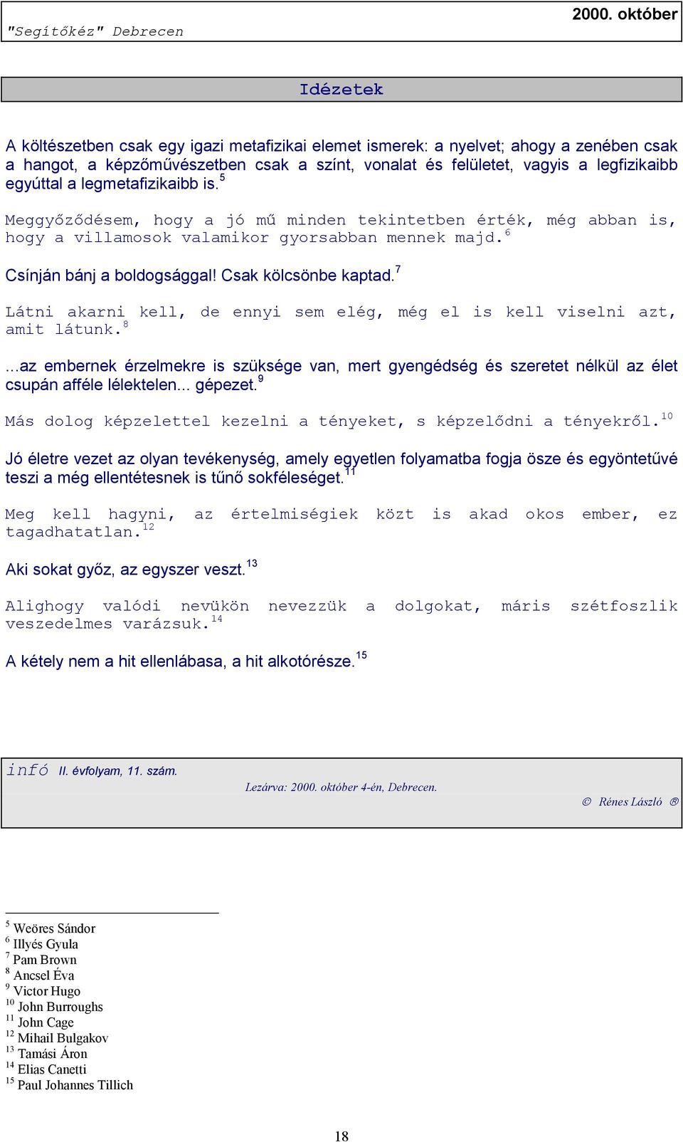 7 Látni akarni kell, de ennyi sem elég, még el is kell viselni azt, amit látunk. 8...az embernek érzelmekre is szüksége van, mert gyengédség és szeretet nélkül az élet csupán afféle lélektelen.