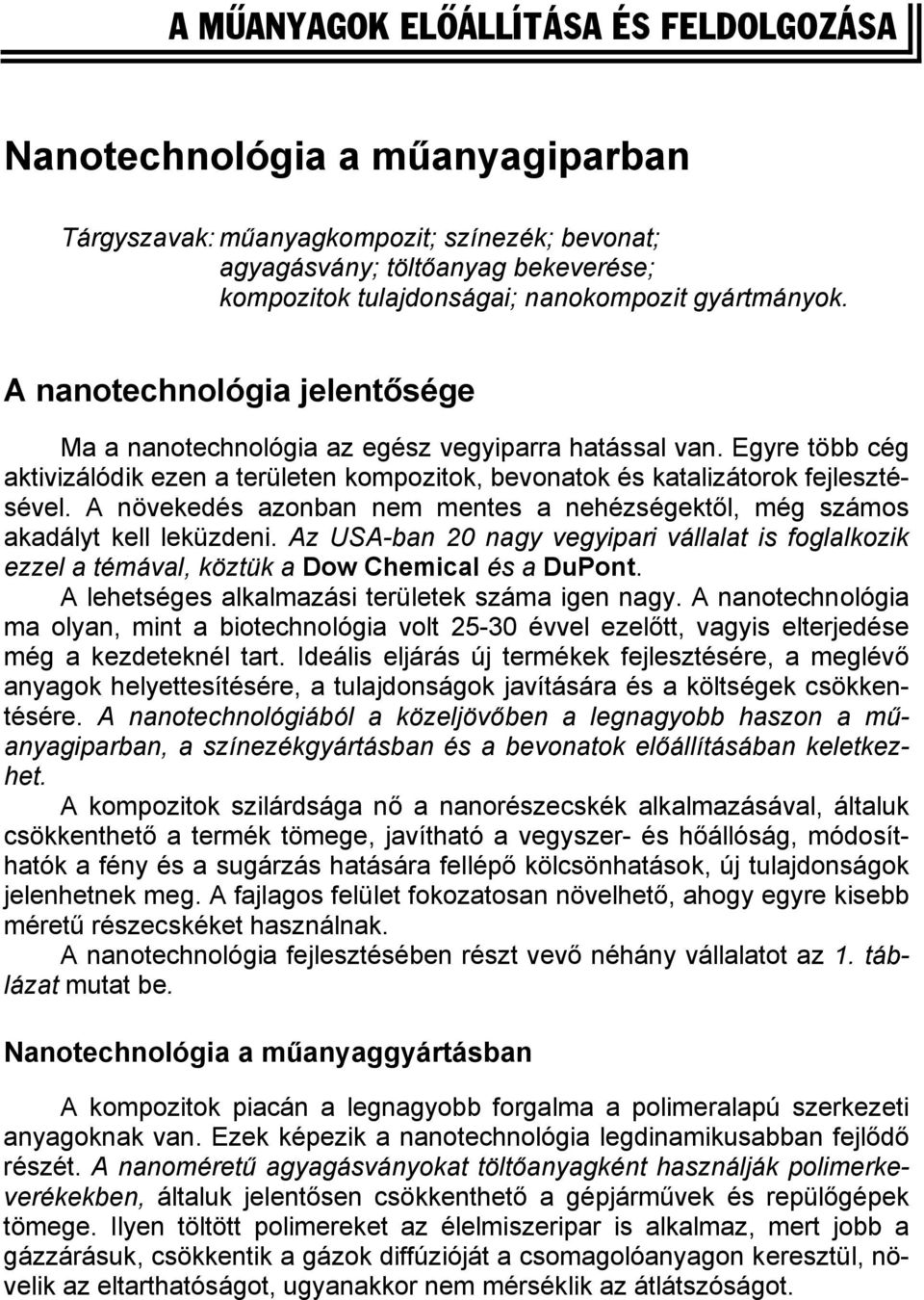 A növekedés azonban nem mentes a nehézségektől, még számos akadályt kell leküzdeni. Az USA-ban 20 nagy vegyipari vállalat is foglalkozik ezzel a témával, köztük a Dow Chemical és a DuPont.