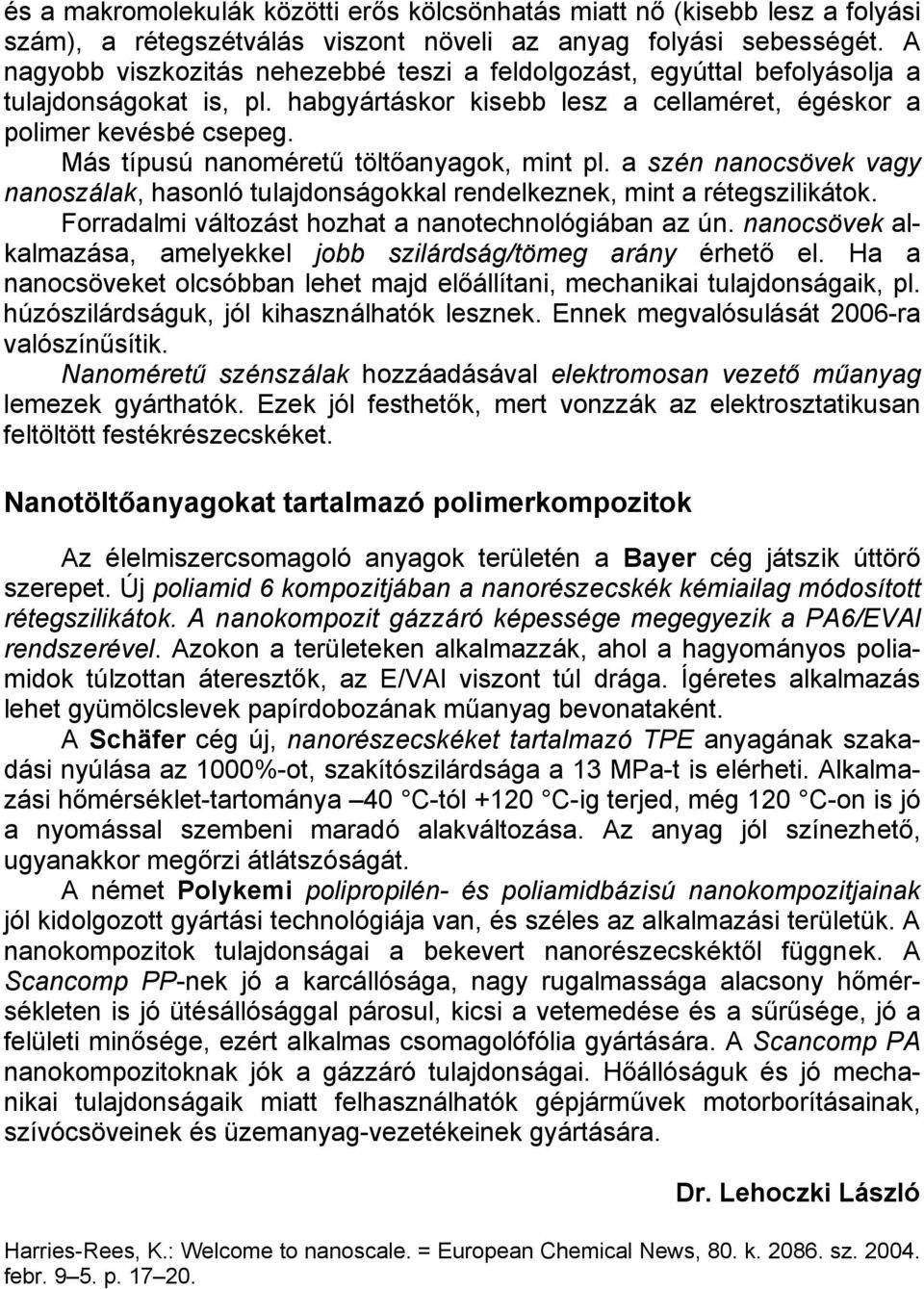 Más típusú nanoméretű töltőanyagok, mint pl. a szén nanocsövek vagy nanoszálak, hasonló tulajdonságokkal rendelkeznek, mint a rétegszilikátok. Forradalmi változást hozhat a nanotechnológiában az ún.