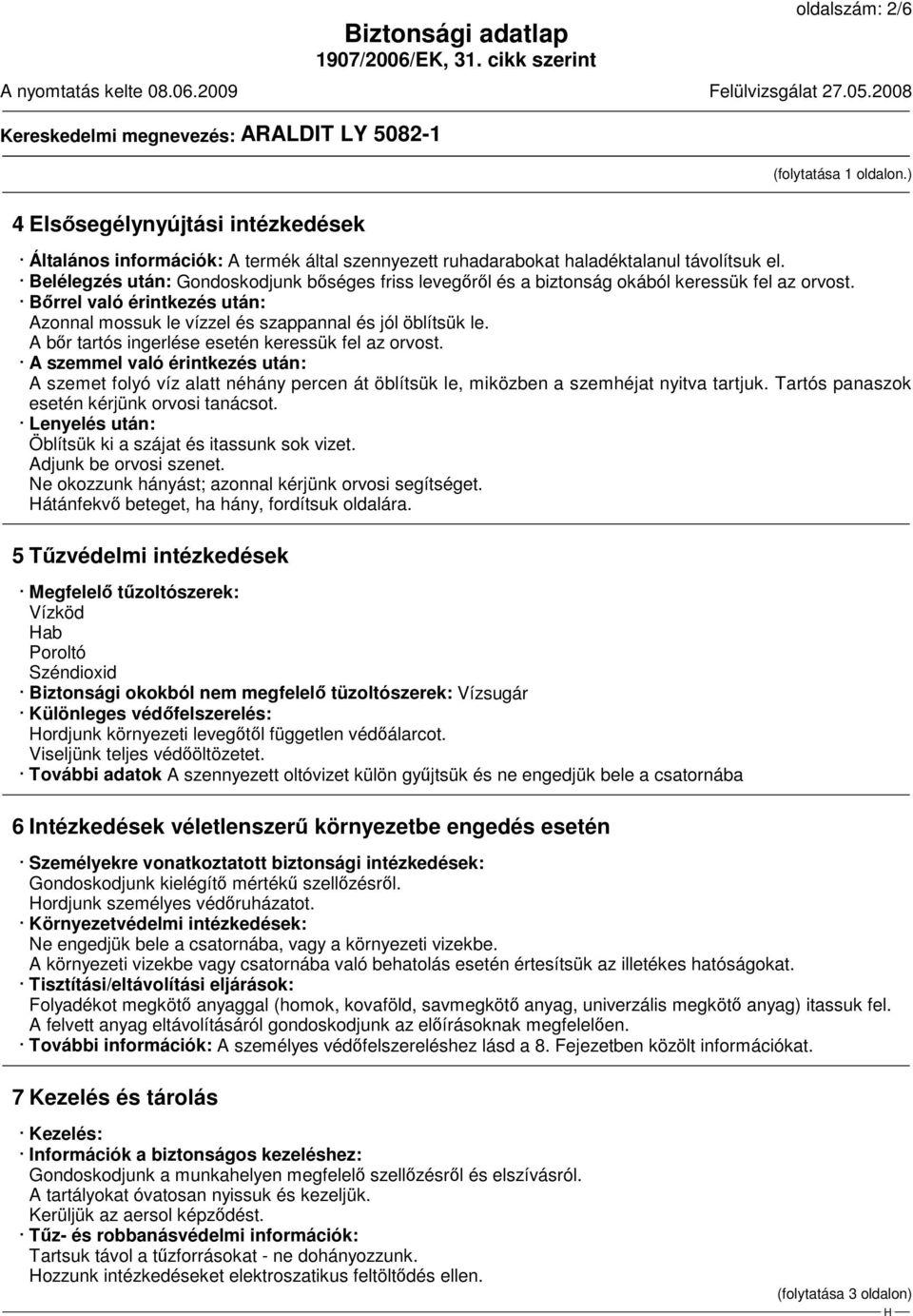 A bőr tartós ingerlése esetén keressük fel az orvost. A szemmel való érintkezés után: A szemet folyó víz alatt néhány percen át öblítsük le, miközben a szemhéjat nyitva tartjuk.