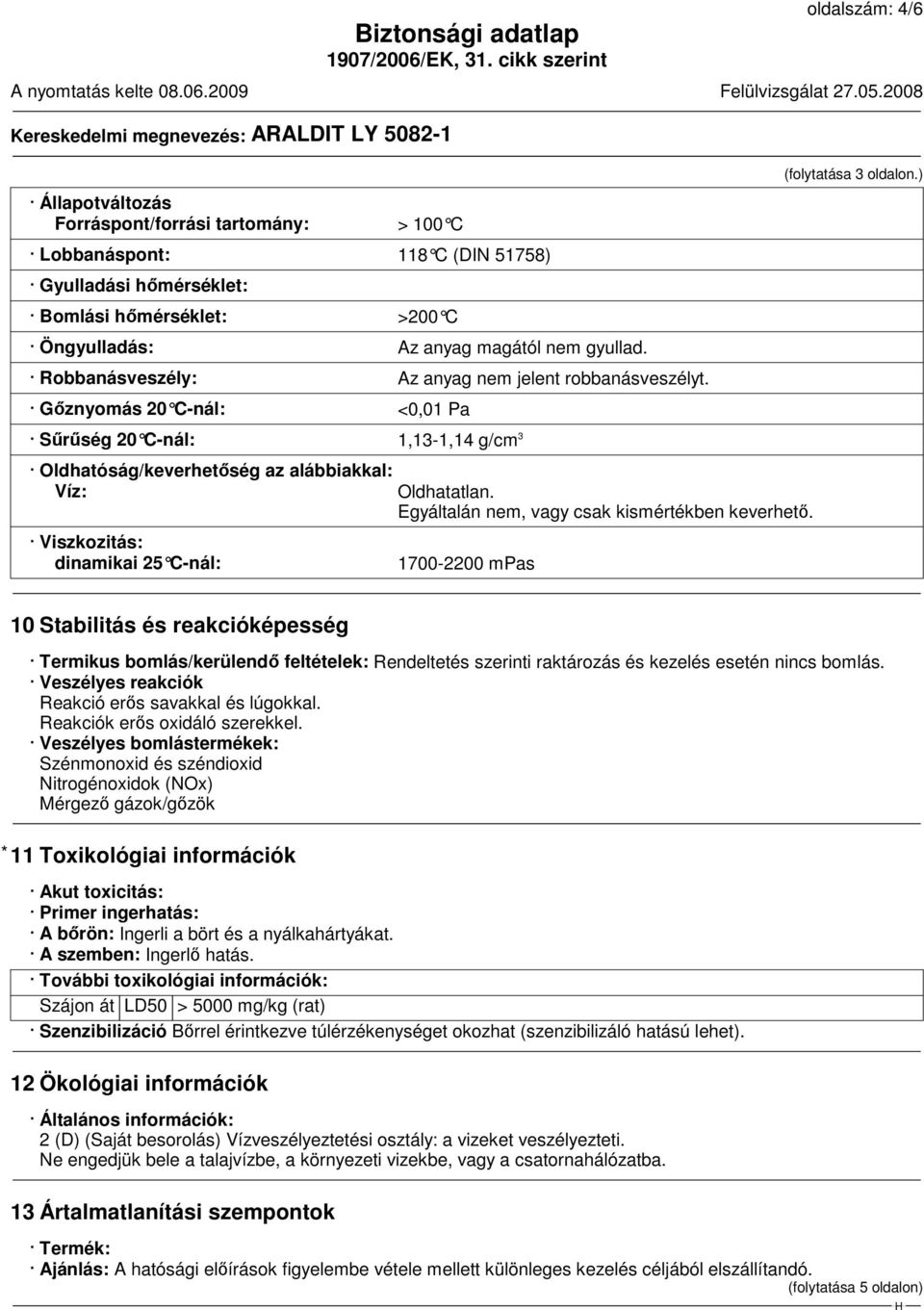 Gőznyomás 20 C-nál: <0,01 Pa Sűrűség 20 C-nál: 1,13-1,14 g/cm 3 Oldhatóság/keverhetőség az alábbiakkal: Víz: Viszkozitás: dinamikai 25 C-nál: Oldhatatlan.