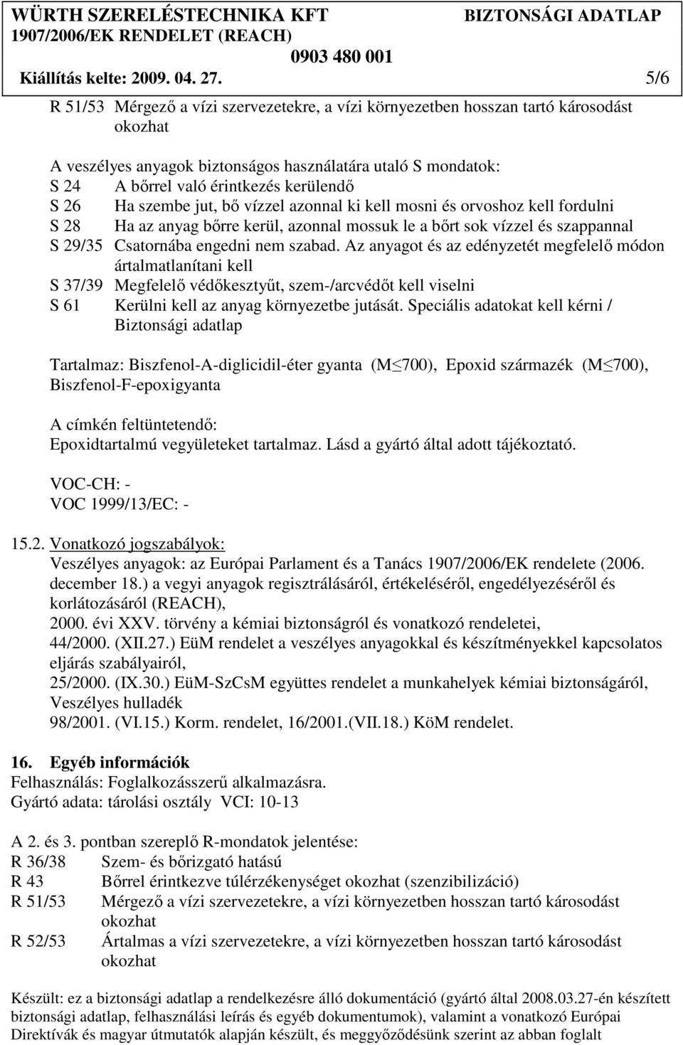 szembe jut, bı vízzel azonnal ki kell mosni és orvoshoz kell fordulni S 28 Ha az anyag bırre kerül, azonnal mossuk le a bırt sok vízzel és szappannal S 29/35 Csatornába engedni nem szabad.