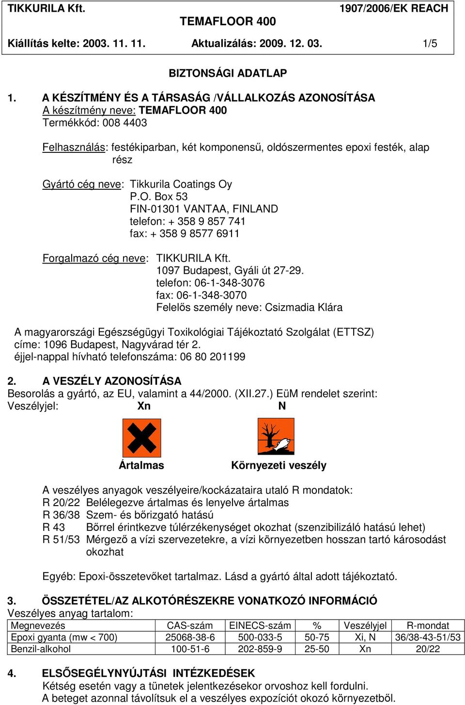 Tikkurila Coatings Oy P.O. Box 53 FIN-01301 VANTAA, FINLAND telefon: + 358 9 857 741 fax: + 358 9 8577 6911 Forgalmazó cég neve: TIKKURILA Kft. 1097 Budapest, Gyáli út 27-29.