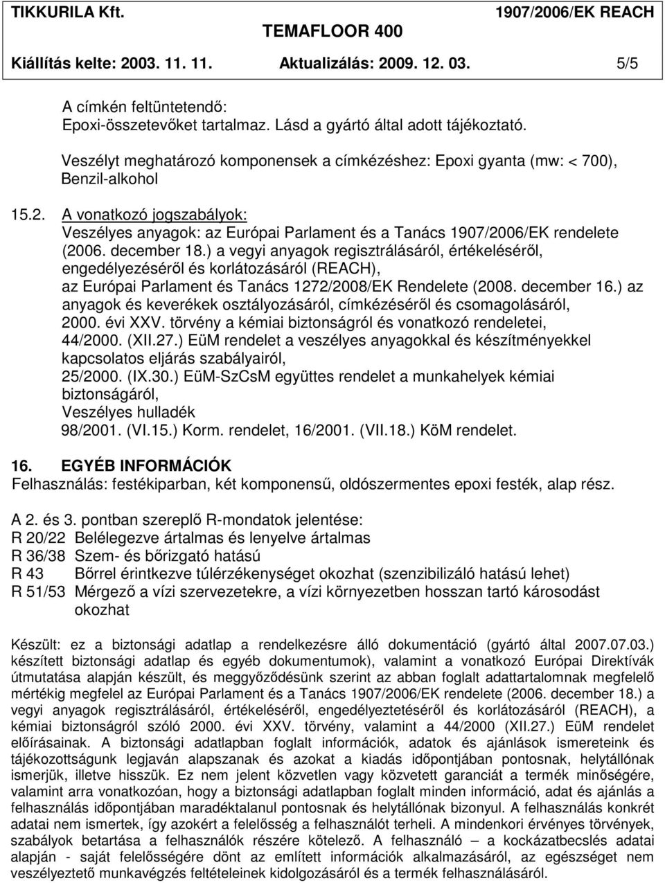 A vonatkozó jogszabályok: Veszélyes anyagok: az Európai Parlament és a Tanács 1907/2006/EK rendelete (2006. december 18.