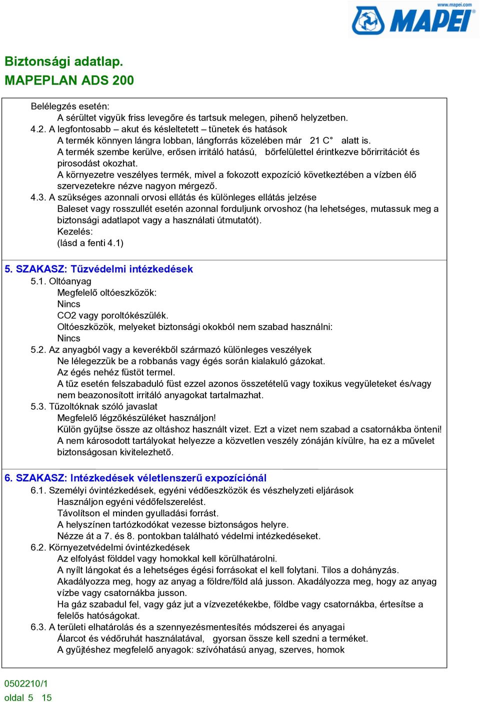 A termék szembe kerülve, erõsen irritáló hatású, bõrfelülettel érintkezve bõrirritációt és pirosodást okozhat.